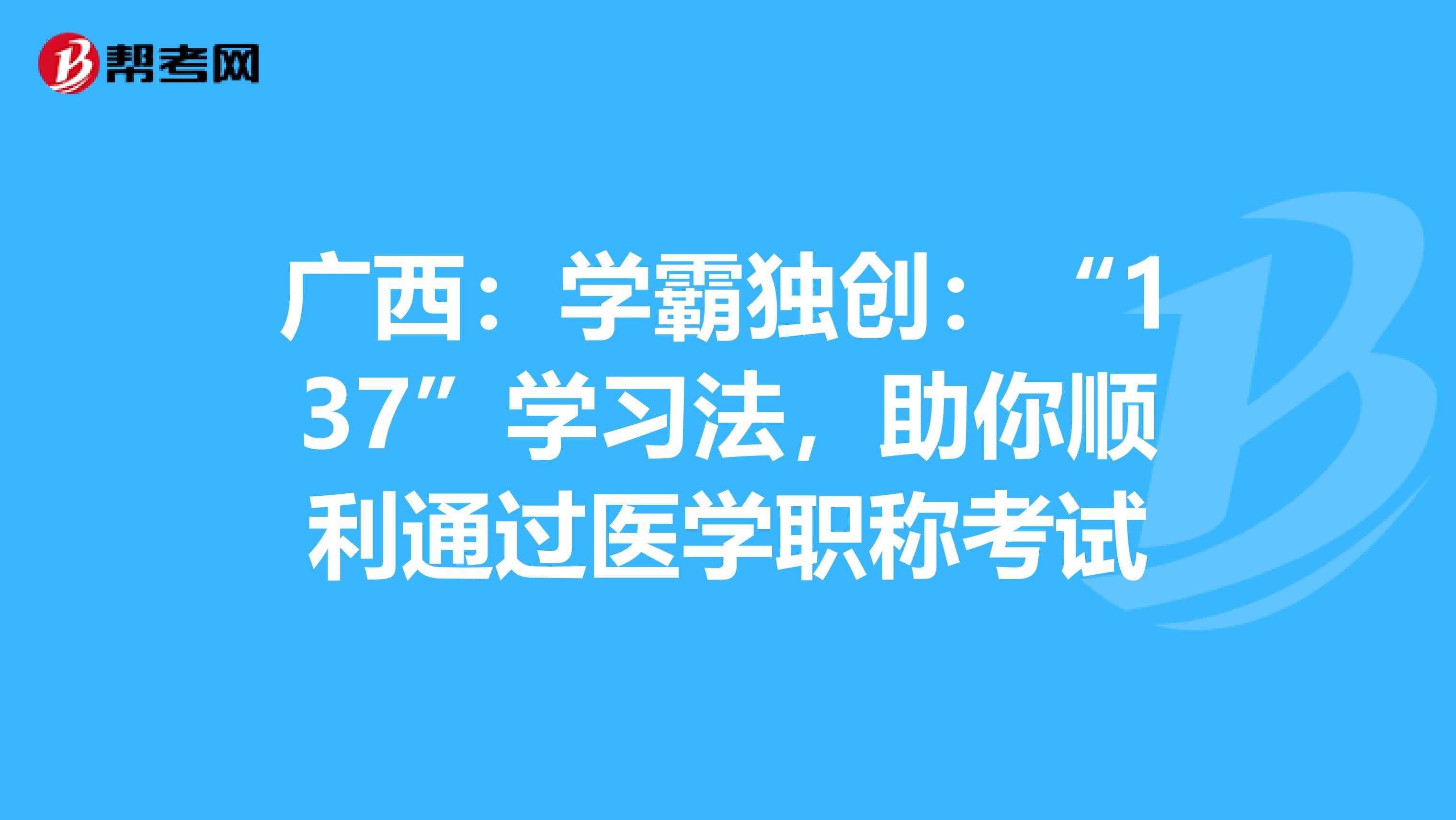 广西：学霸独创：“137”学习法，助你顺利通过医学职称考试