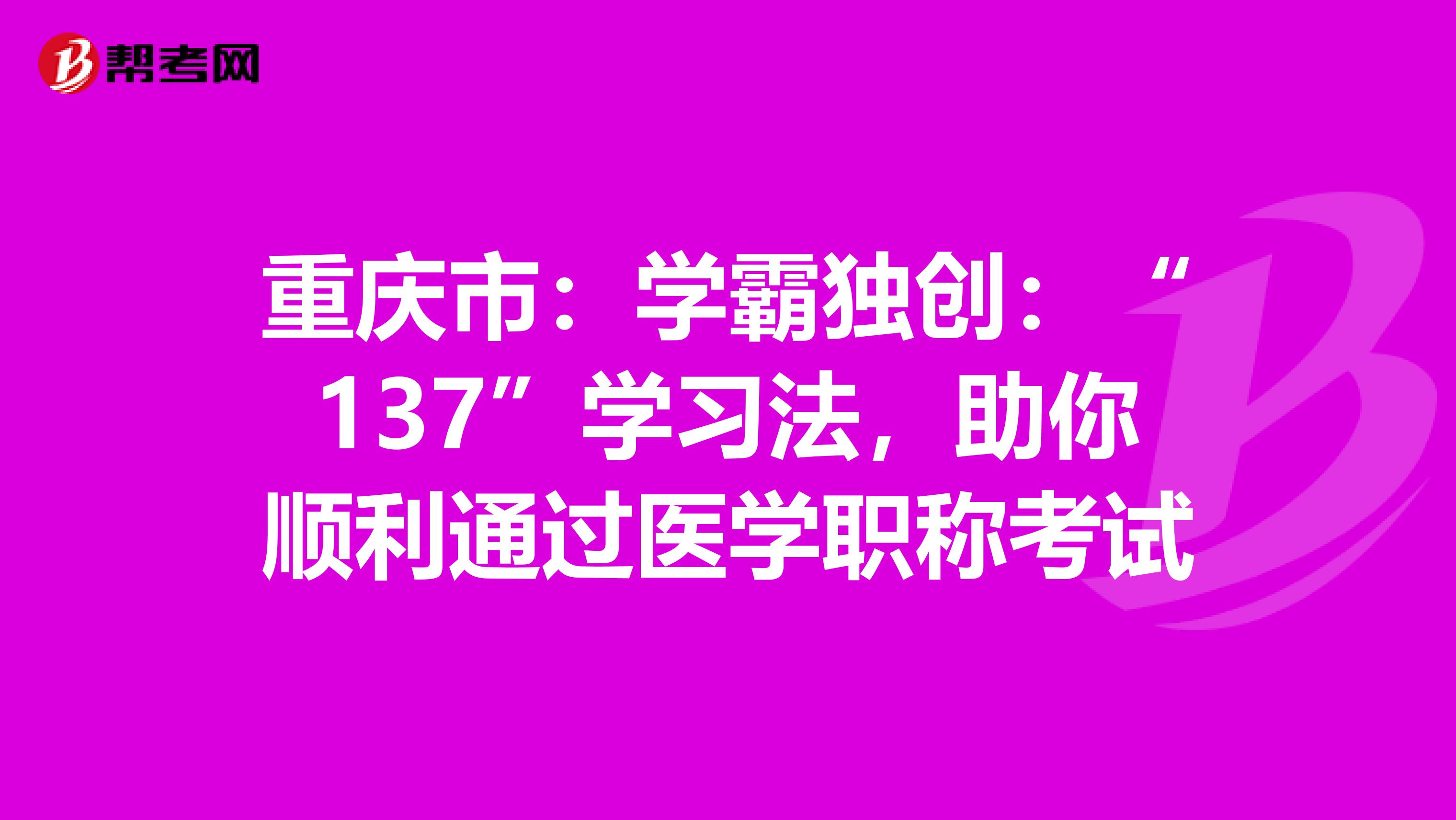 重庆市：学霸独创：“137”学习法，助你顺利通过医学职称考试
