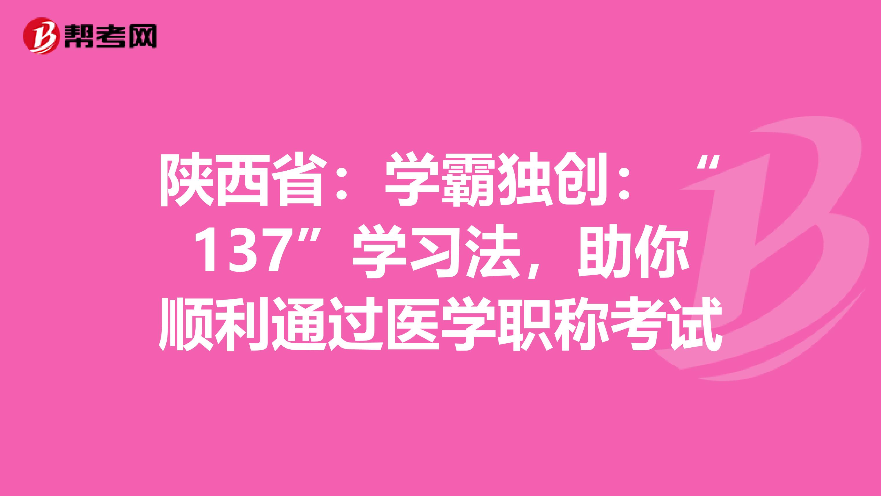 陕西省：学霸独创：“137”学习法，助你顺利通过医学职称考试