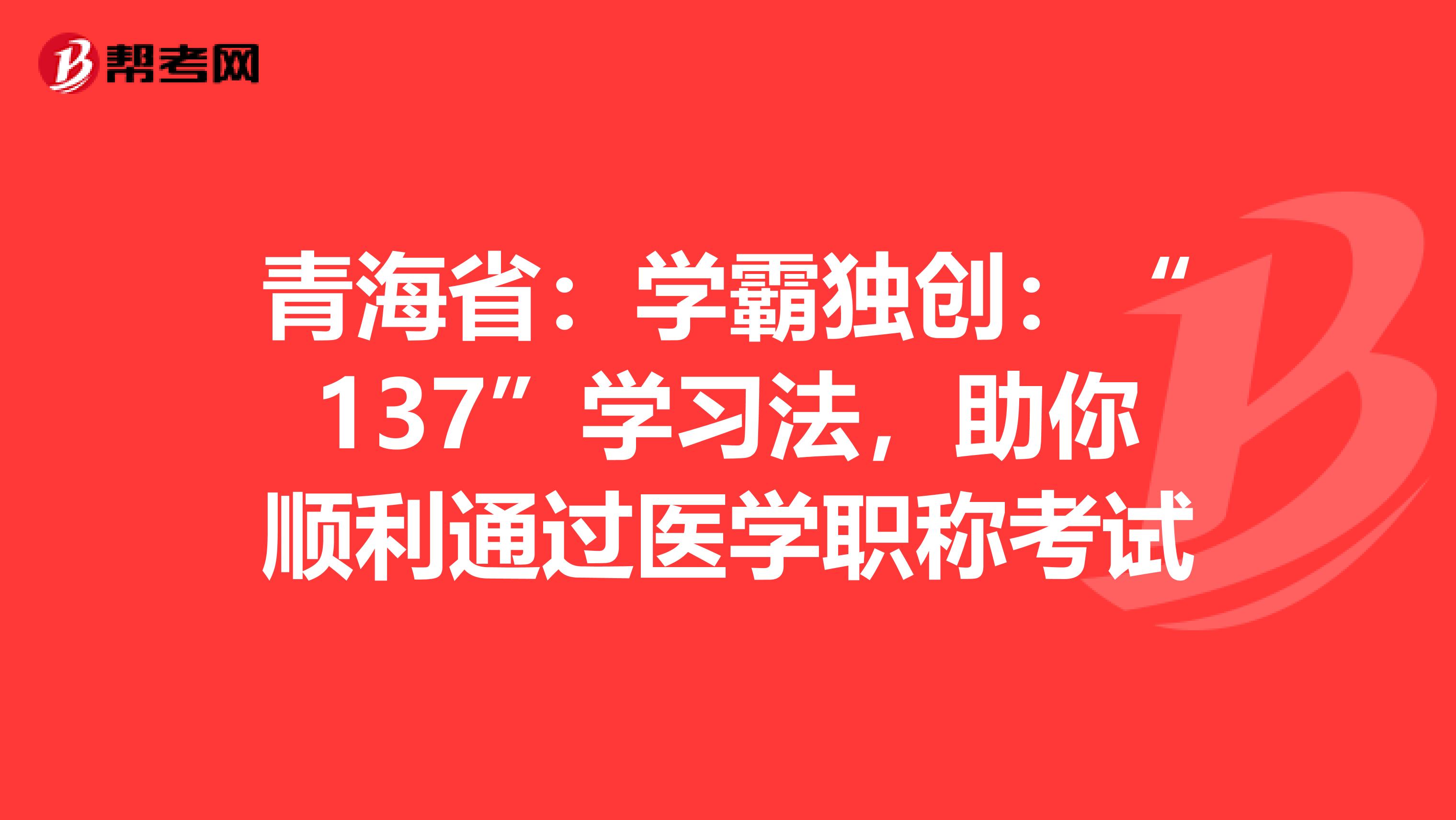 青海省：学霸独创：“137”学习法，助你顺利通过医学职称考试