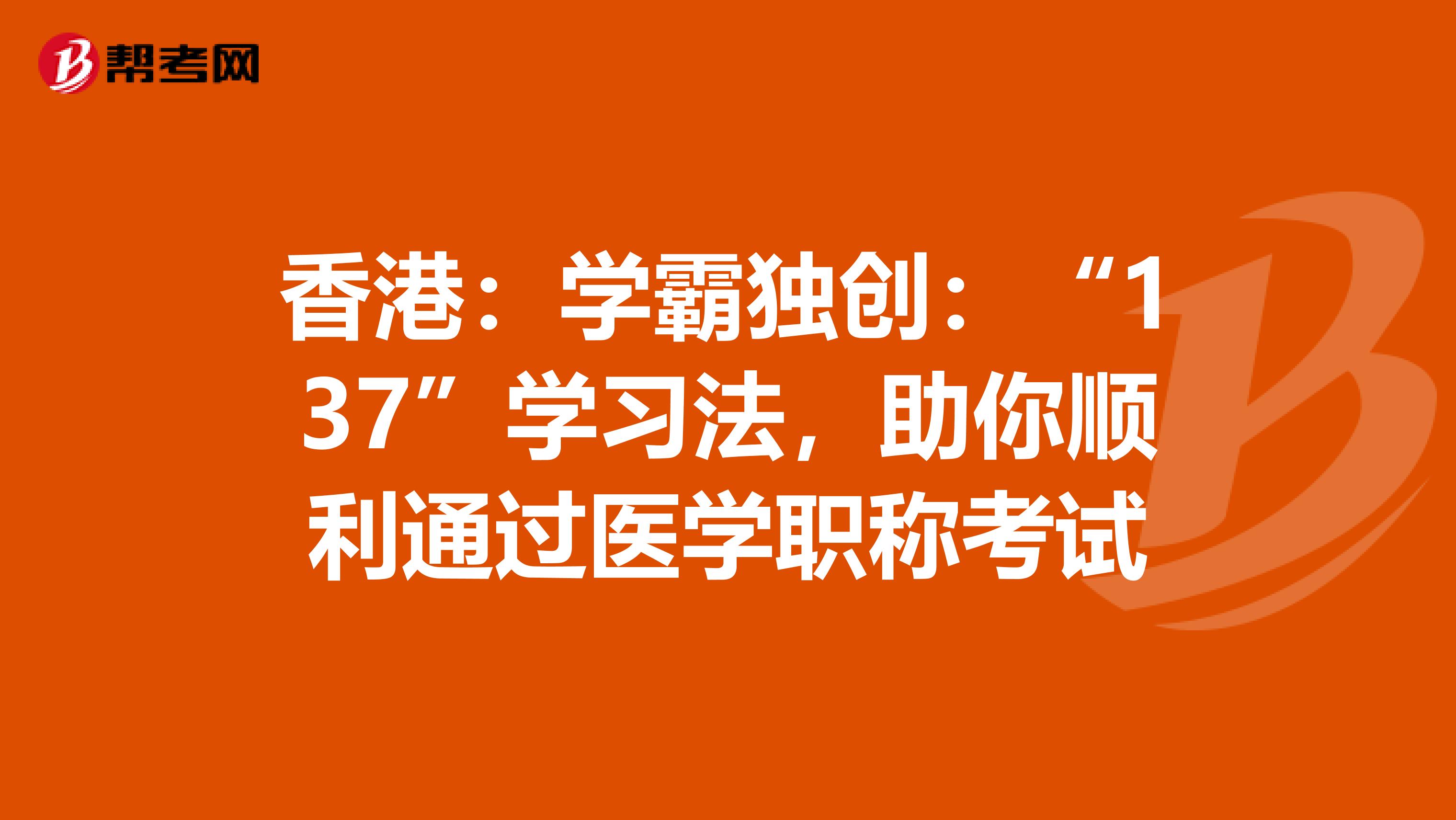 香港：学霸独创：“137”学习法，助你顺利通过医学职称考试