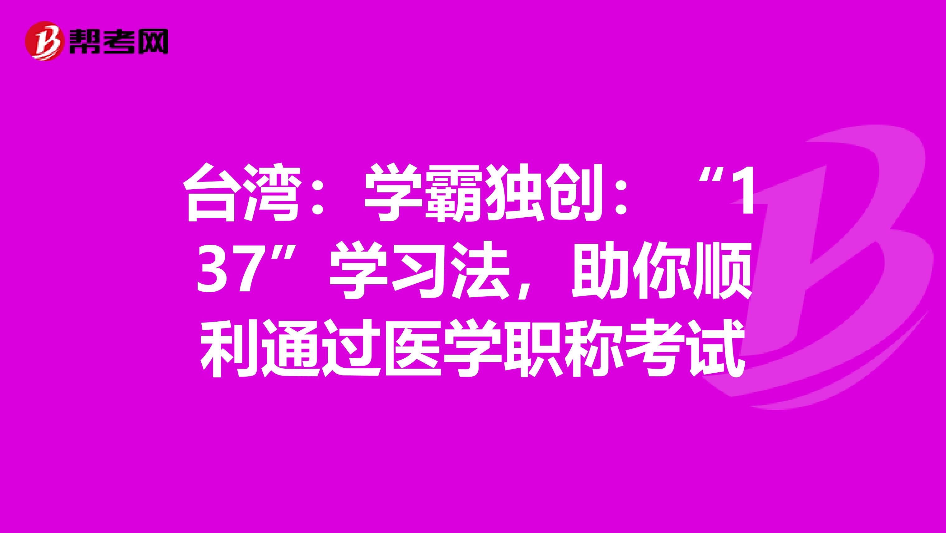 台湾：学霸独创：“137”学习法，助你顺利通过医学职称考试