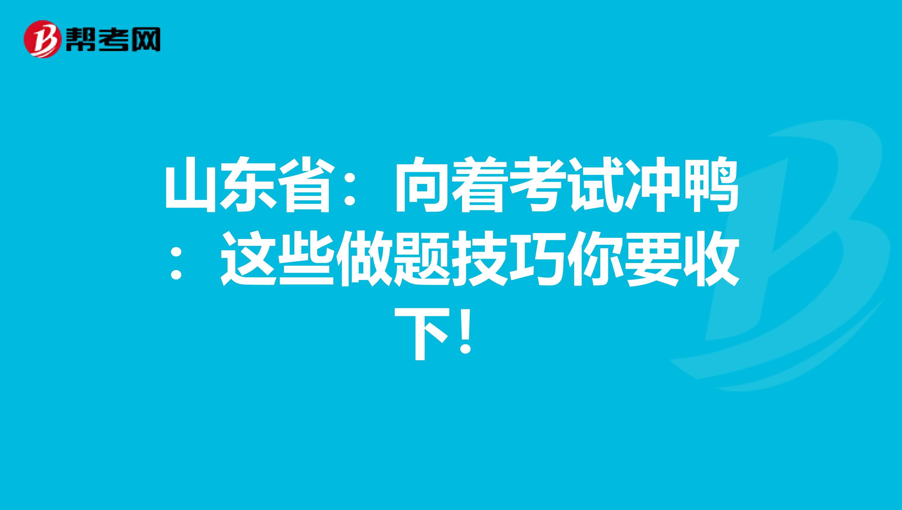 山东省：向着考试冲鸭：这些做题技巧你要收下！