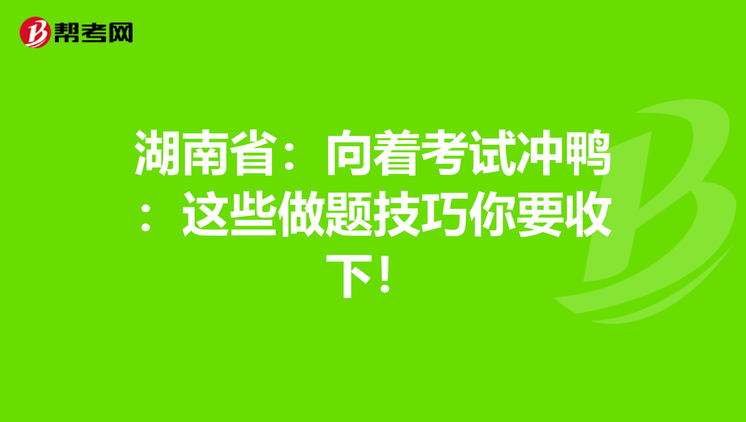 湖南省：向着考试冲鸭：这些做题技巧你要收下！