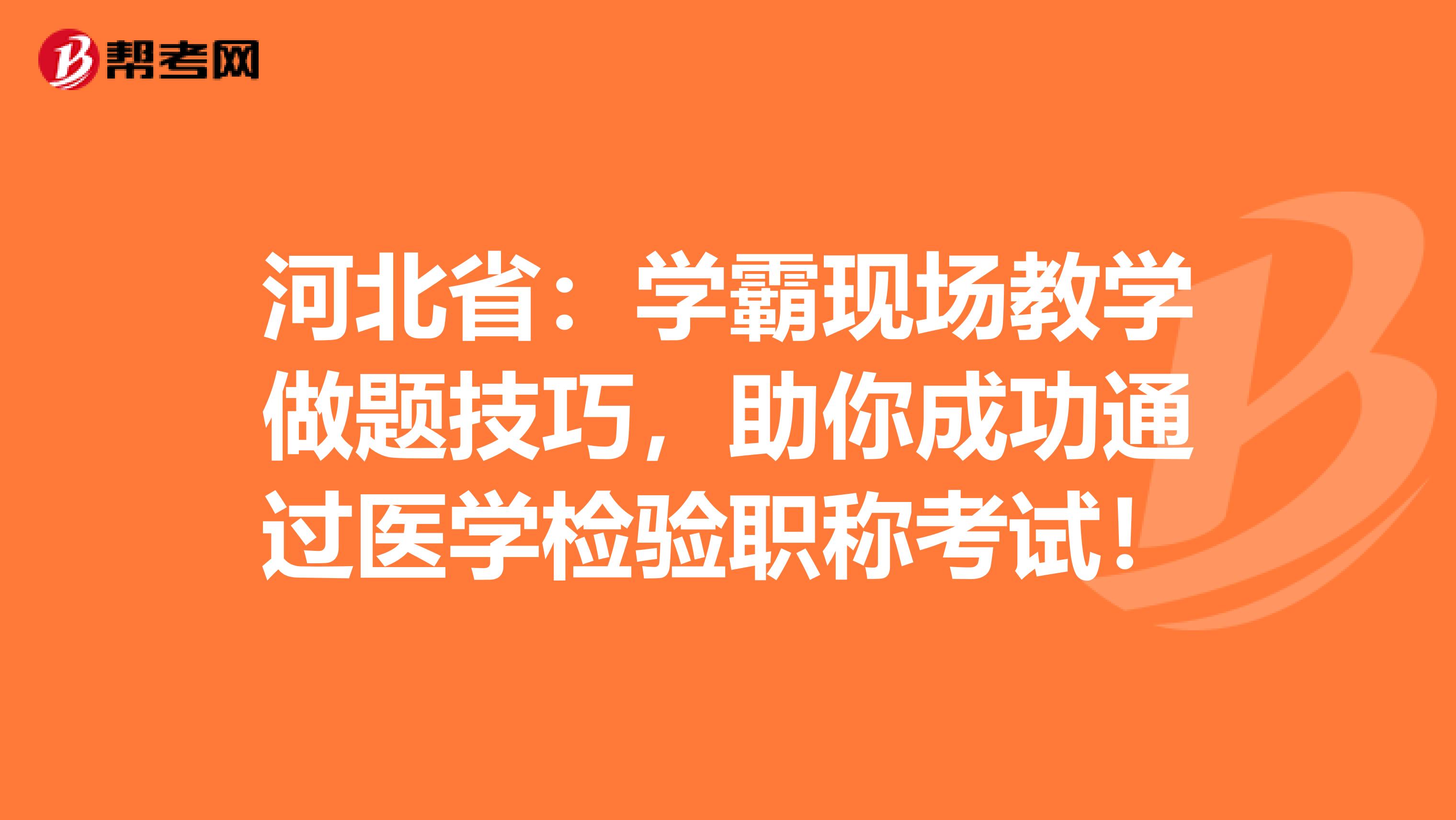 河北省：学霸现场教学做题技巧，助你成功通过医学检验职称考试！