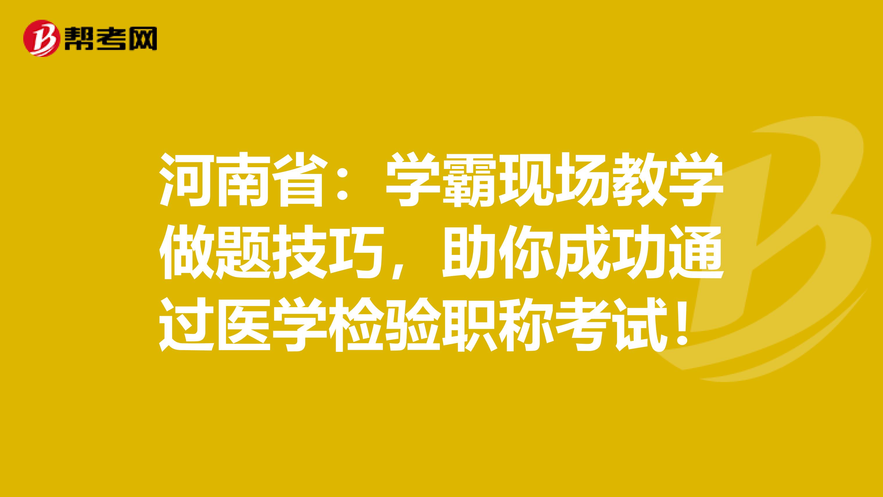 河南省：学霸现场教学做题技巧，助你成功通过医学检验职称考试！