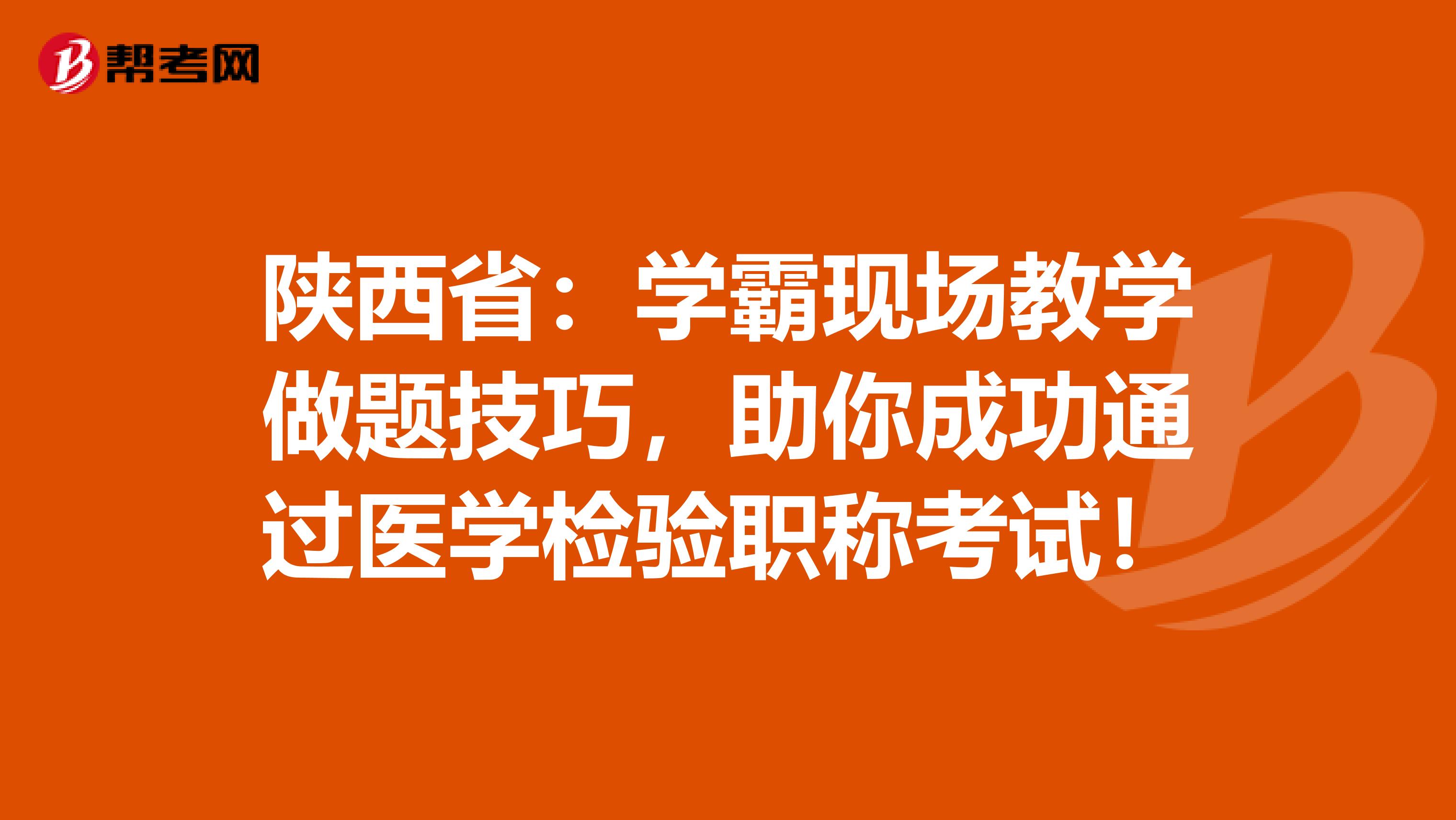 陕西省：学霸现场教学做题技巧，助你成功通过医学检验职称考试！