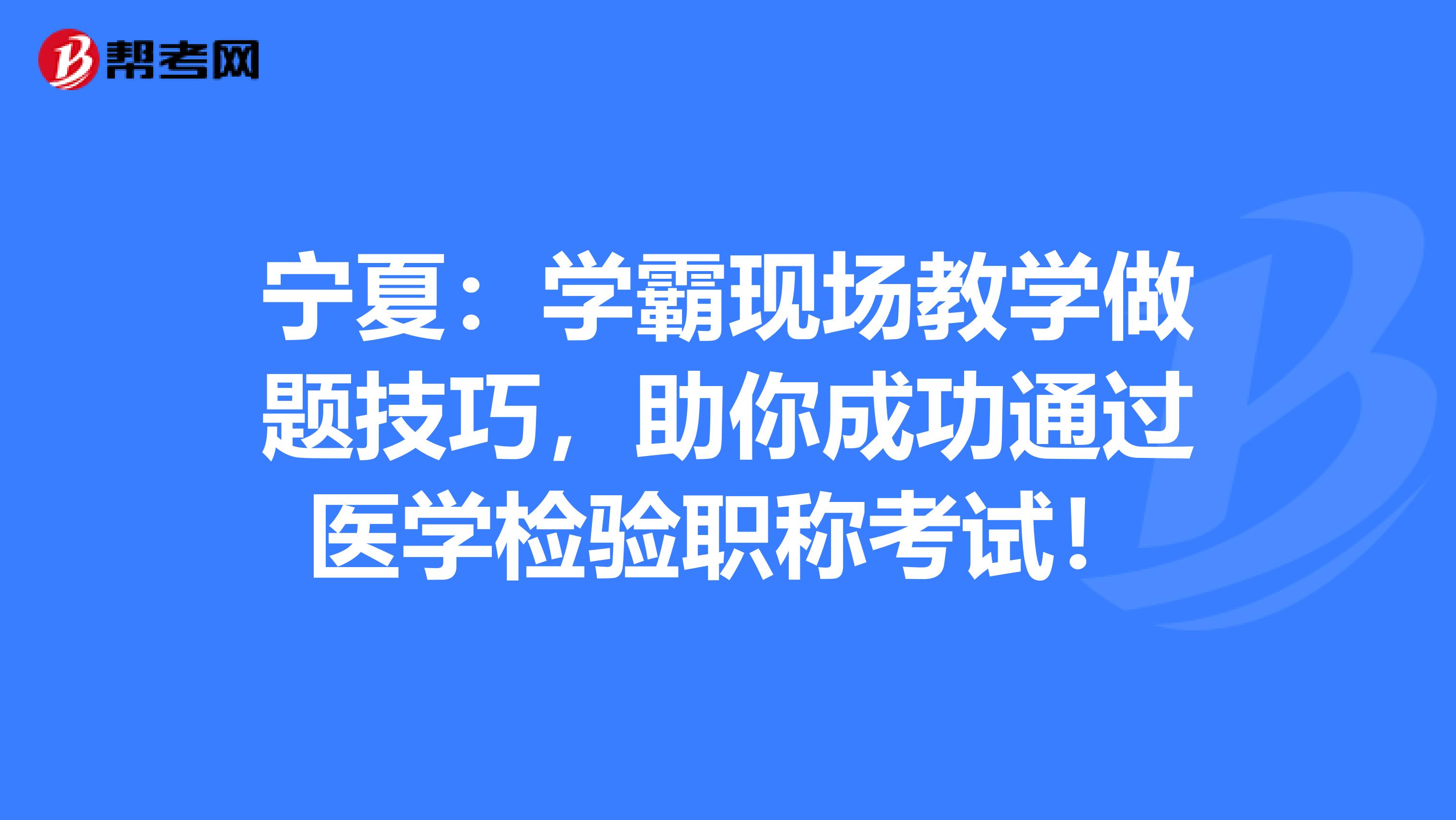 宁夏：学霸现场教学做题技巧，助你成功通过医学检验职称考试！