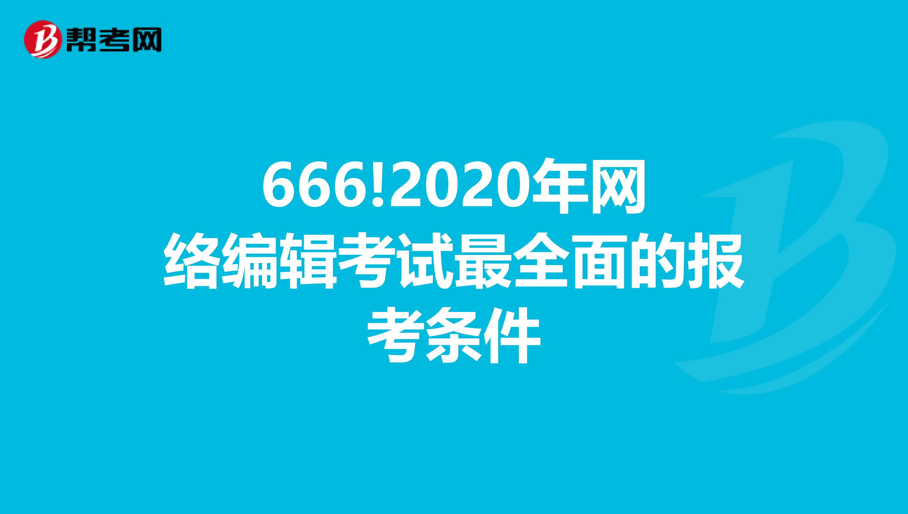 666!2020年网络编辑考试最全面的报考条件