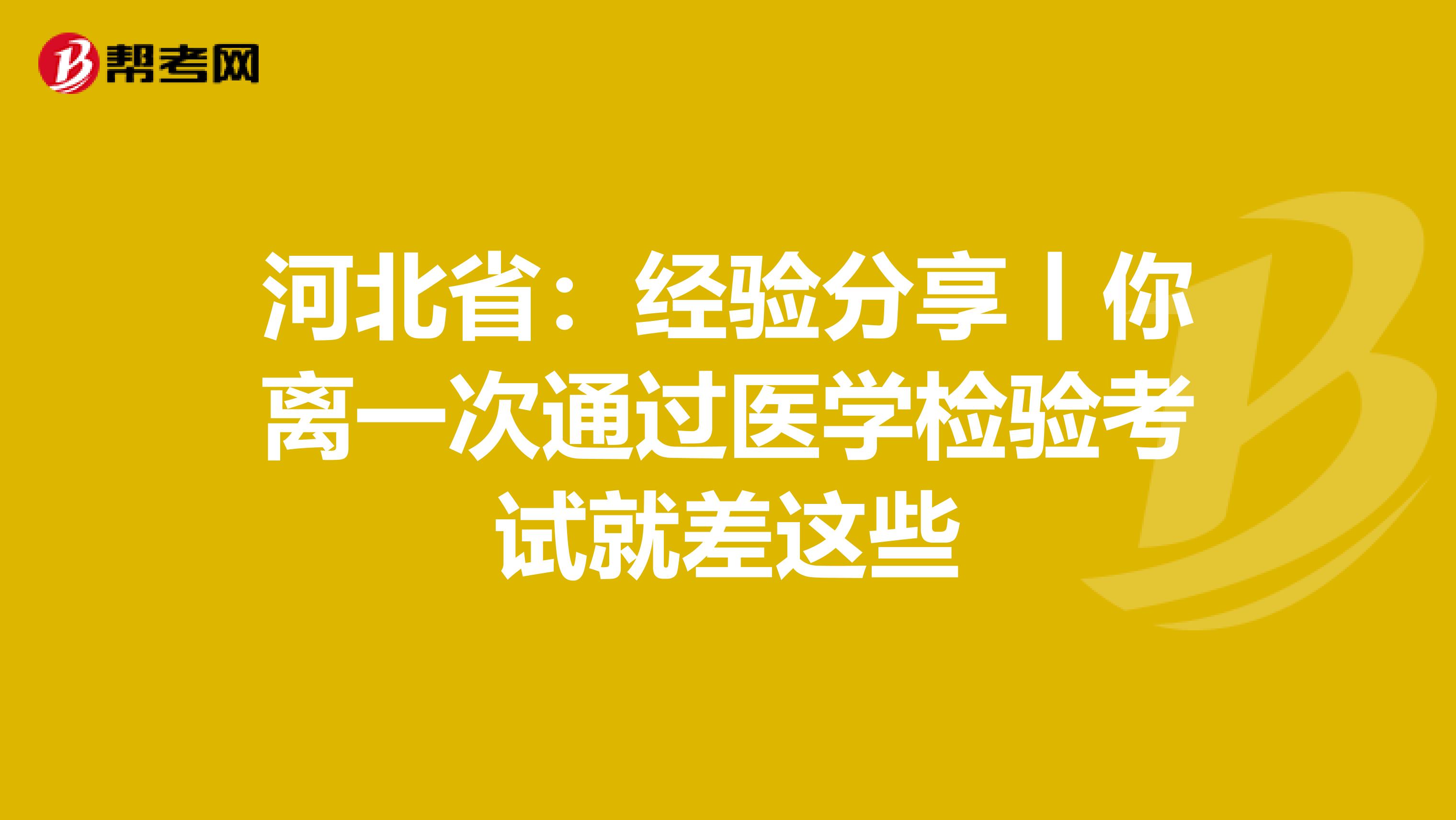 河北省：经验分享丨你离一次通过医学检验考试就差这些