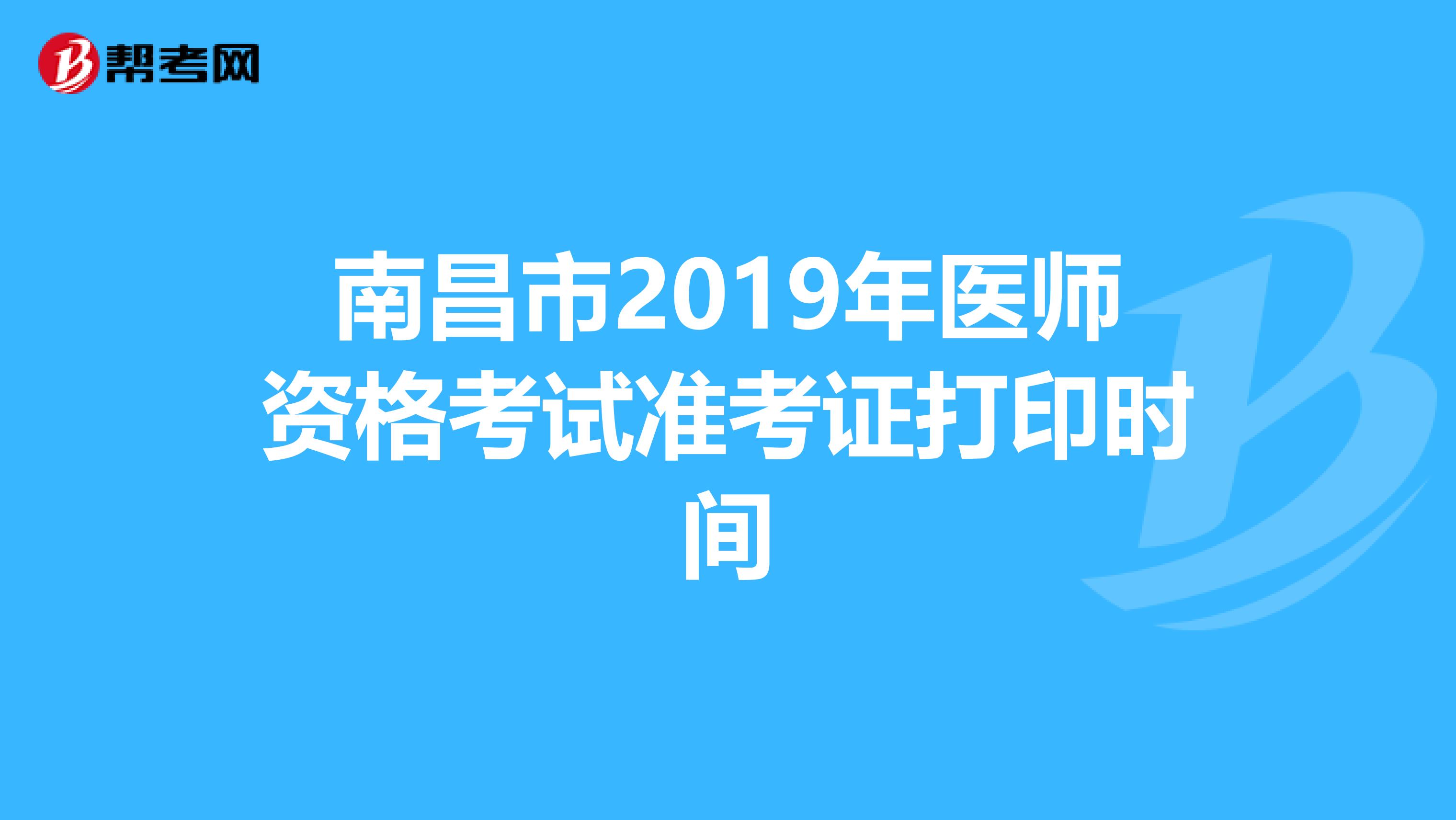 南昌市2019年医师资格考试准考证打印时间