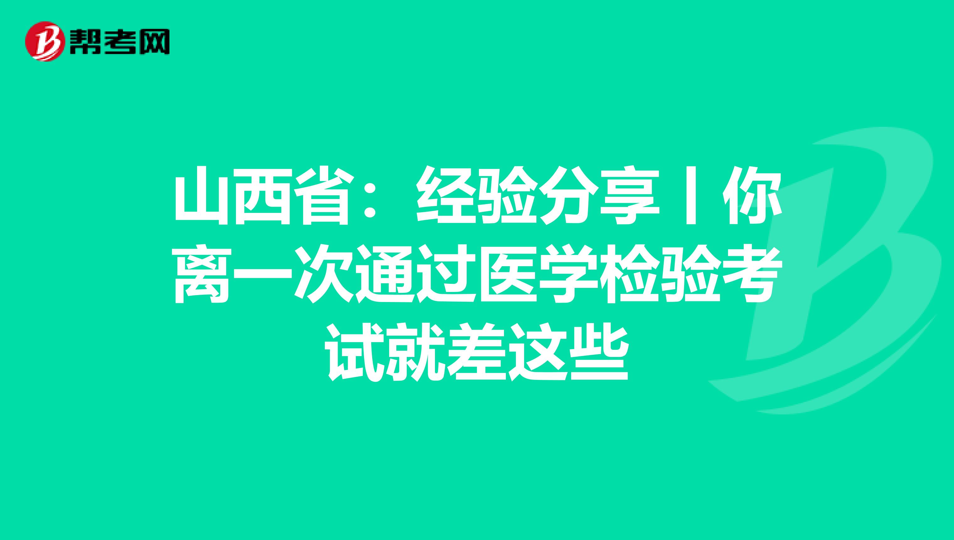 山西?。航涷灧窒碡汶x一次通過醫學檢驗考試就差這些