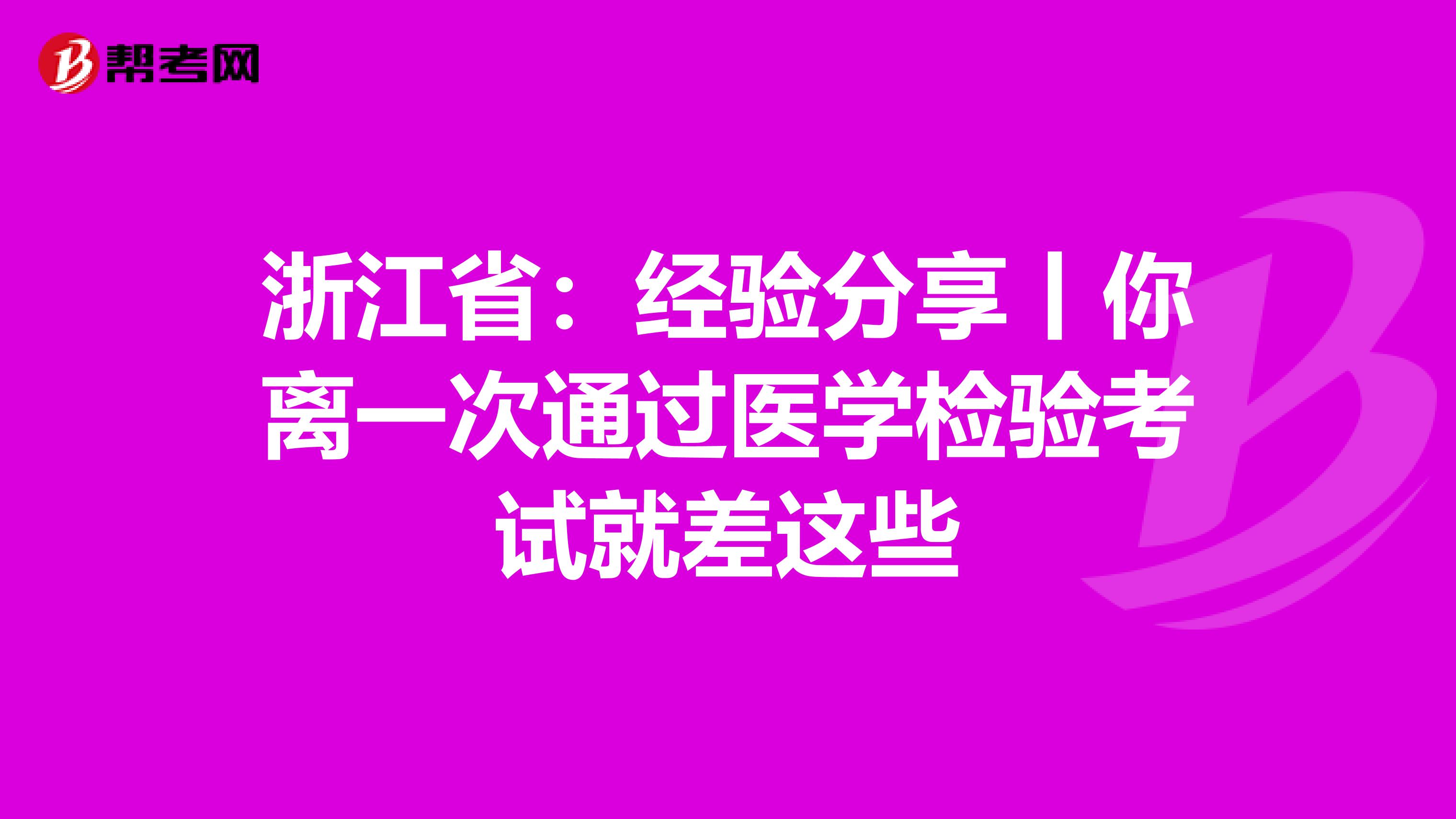 浙江省：经验分享丨你离一次通过医学检验考试就差这些