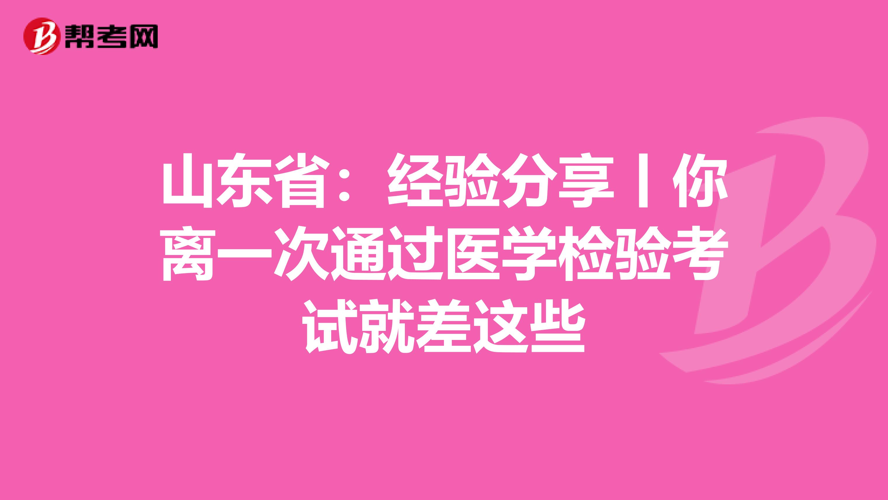 山東?。航涷灧窒碡汶x一次通過醫學檢驗考試就差這些