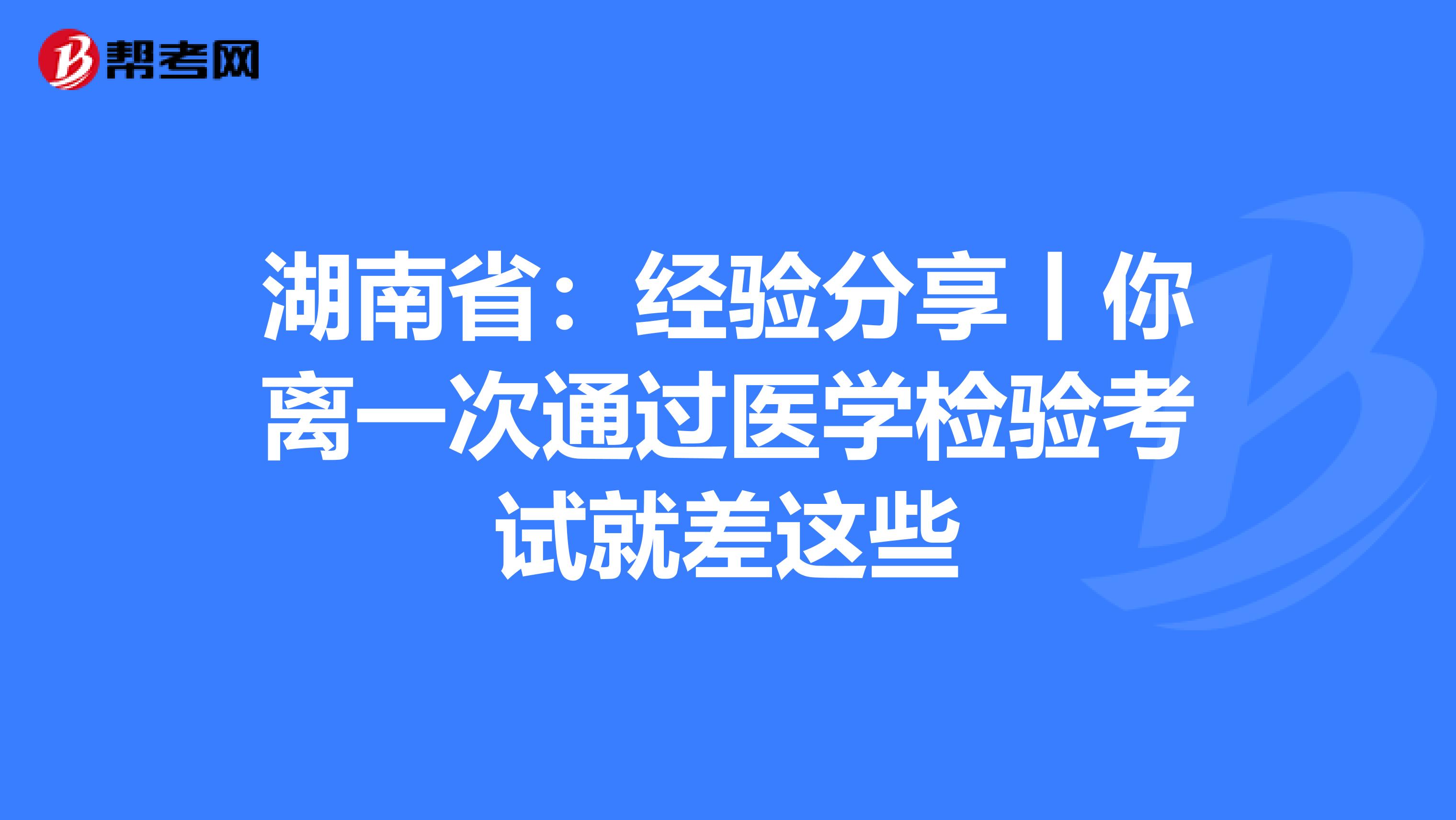 湖南?。航涷灧窒碡汶x一次通過醫學檢驗考試就差這些