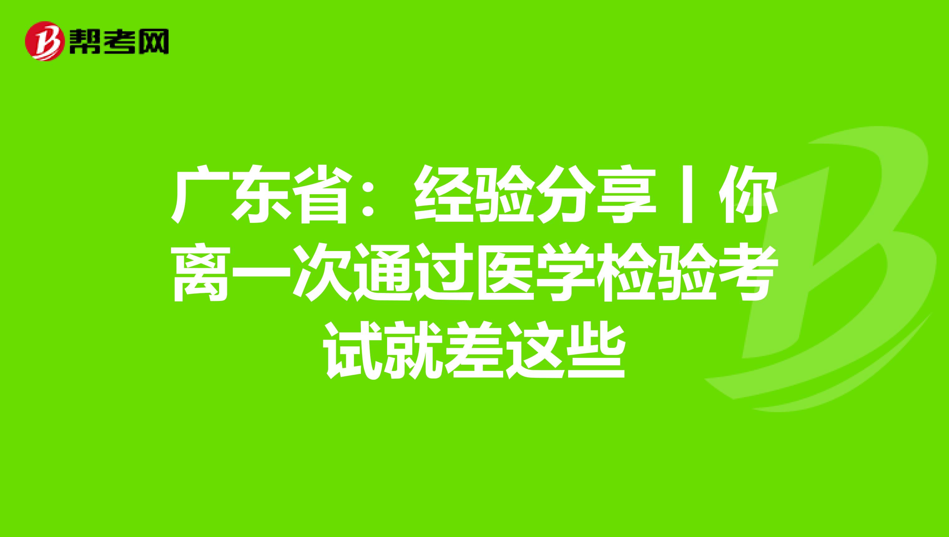 廣東?。航?jīng)驗分享丨你離一次通過醫(yī)學(xué)檢驗考試就差這些