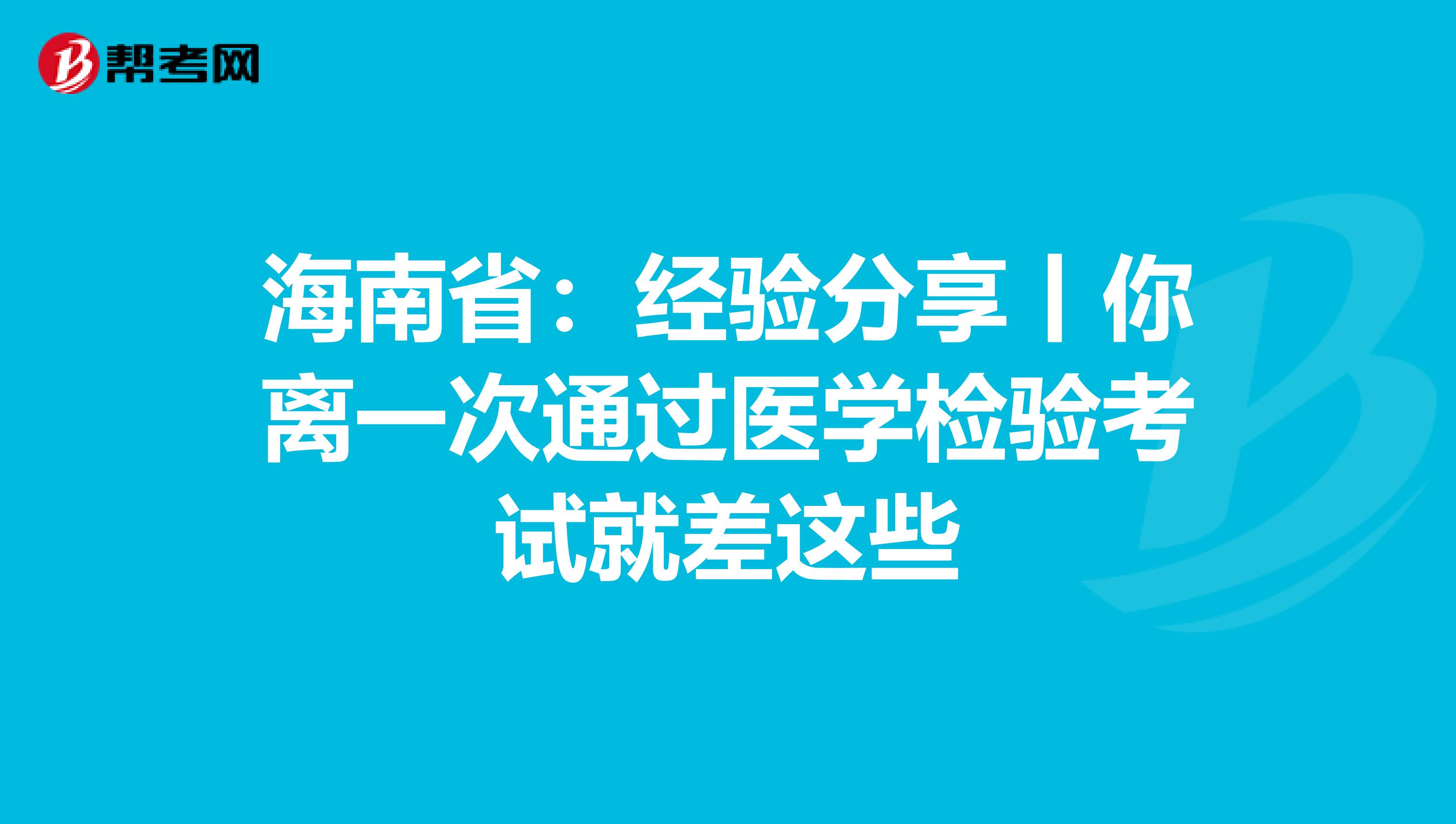 海南?。航涷灧窒碡汶x一次通過醫學檢驗考試就差這些