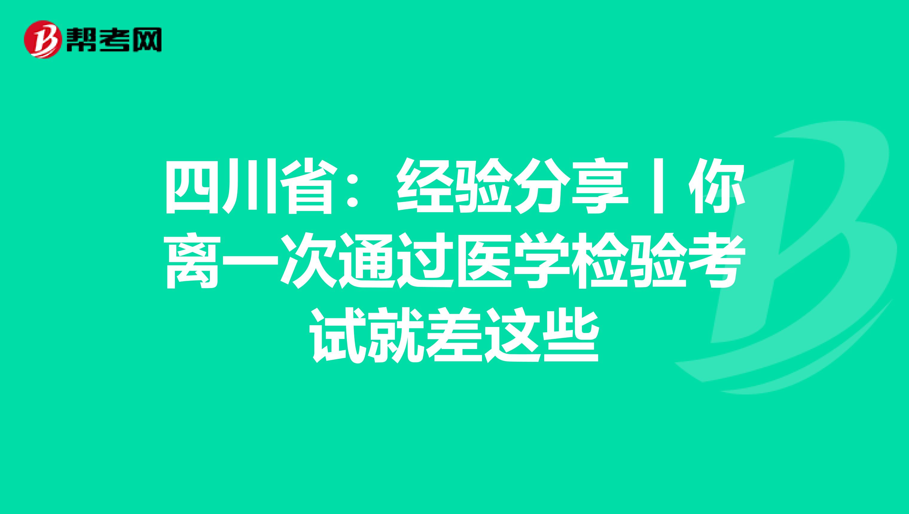 四川省：经验分享丨你离一次通过医学检验考试就差这些