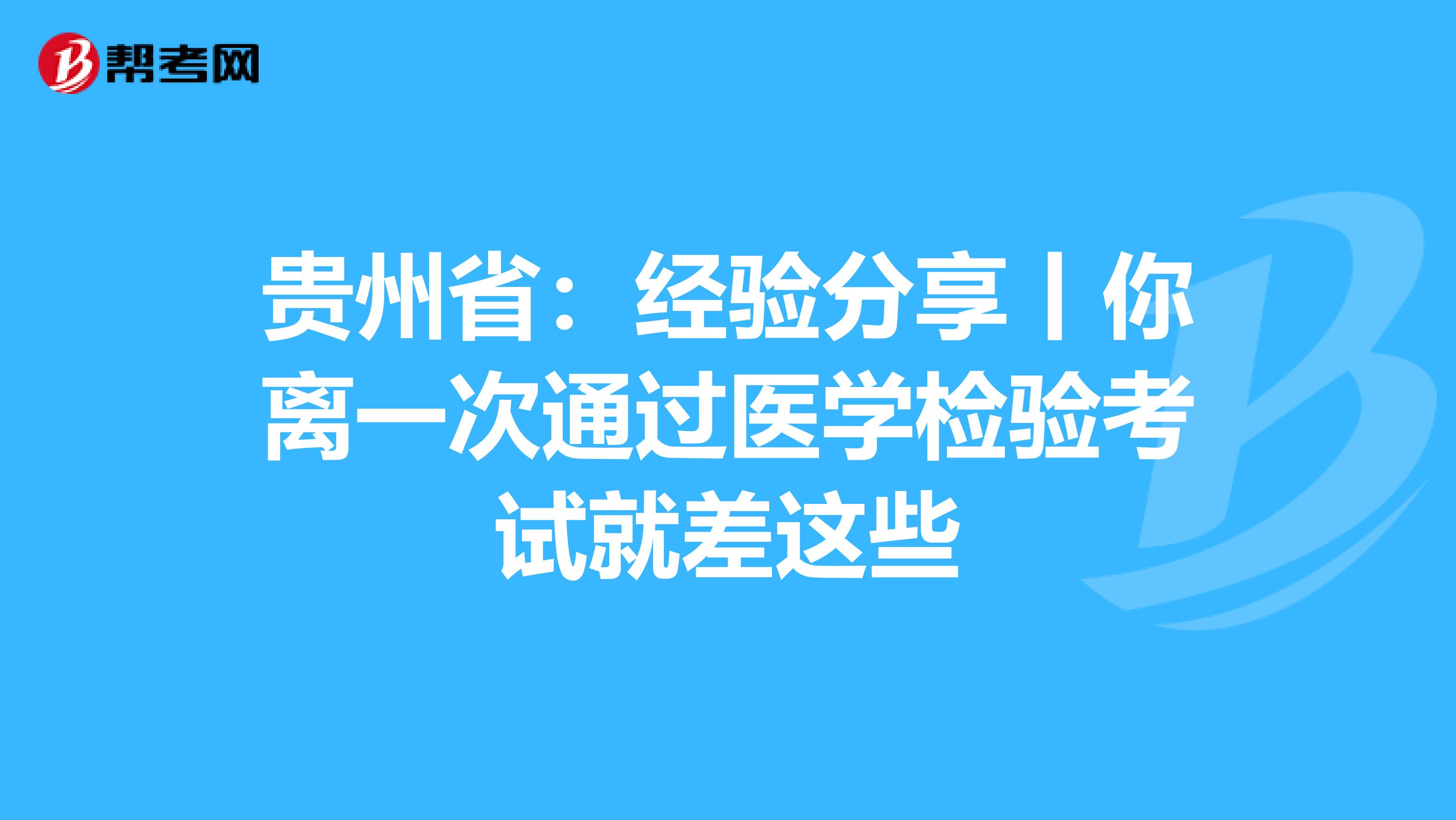 貴州?。航涷灧窒碡汶x一次通過醫學檢驗考試就差這些