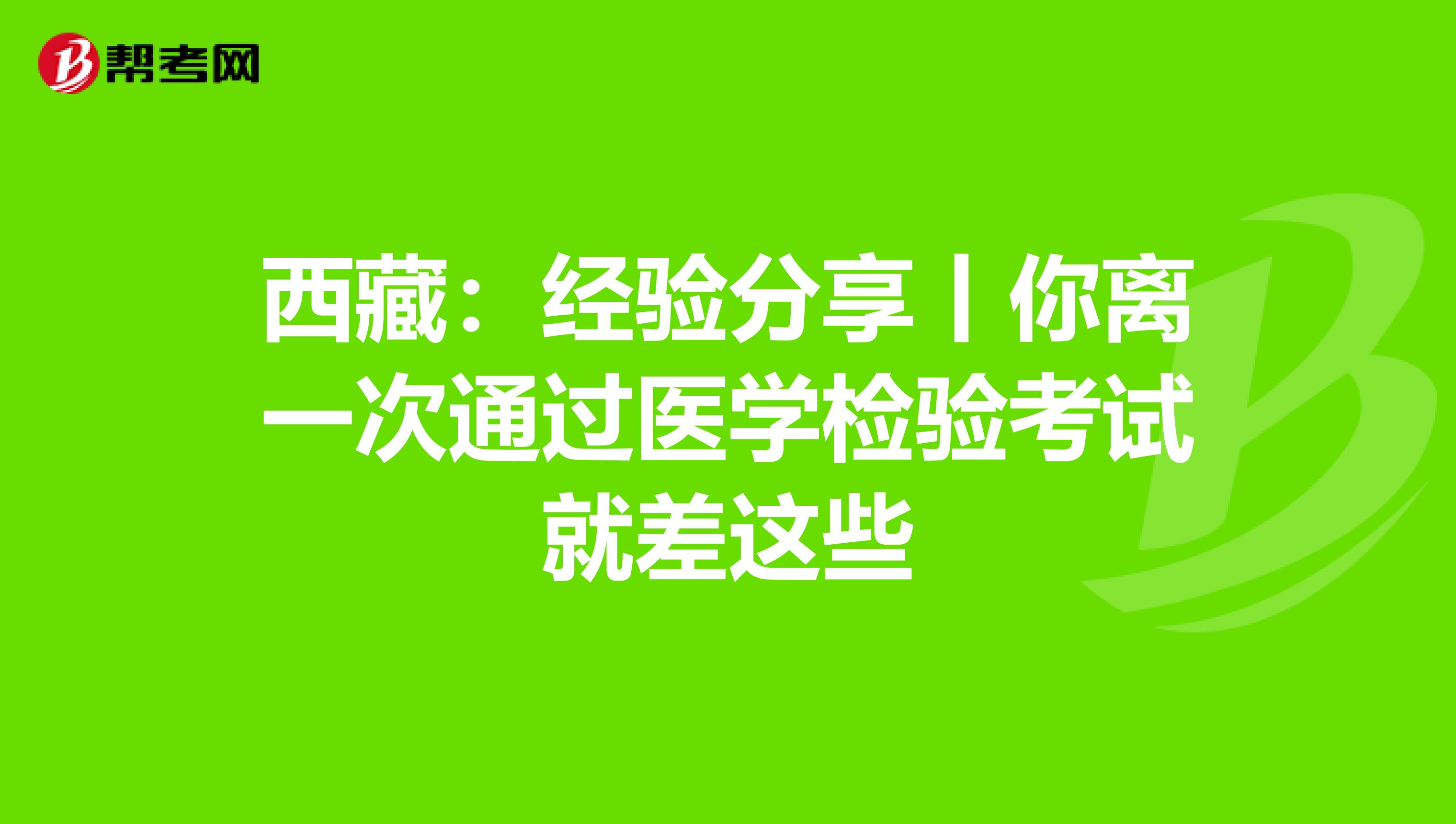 西藏：经验分享丨你离一次通过医学检验考试就差这些