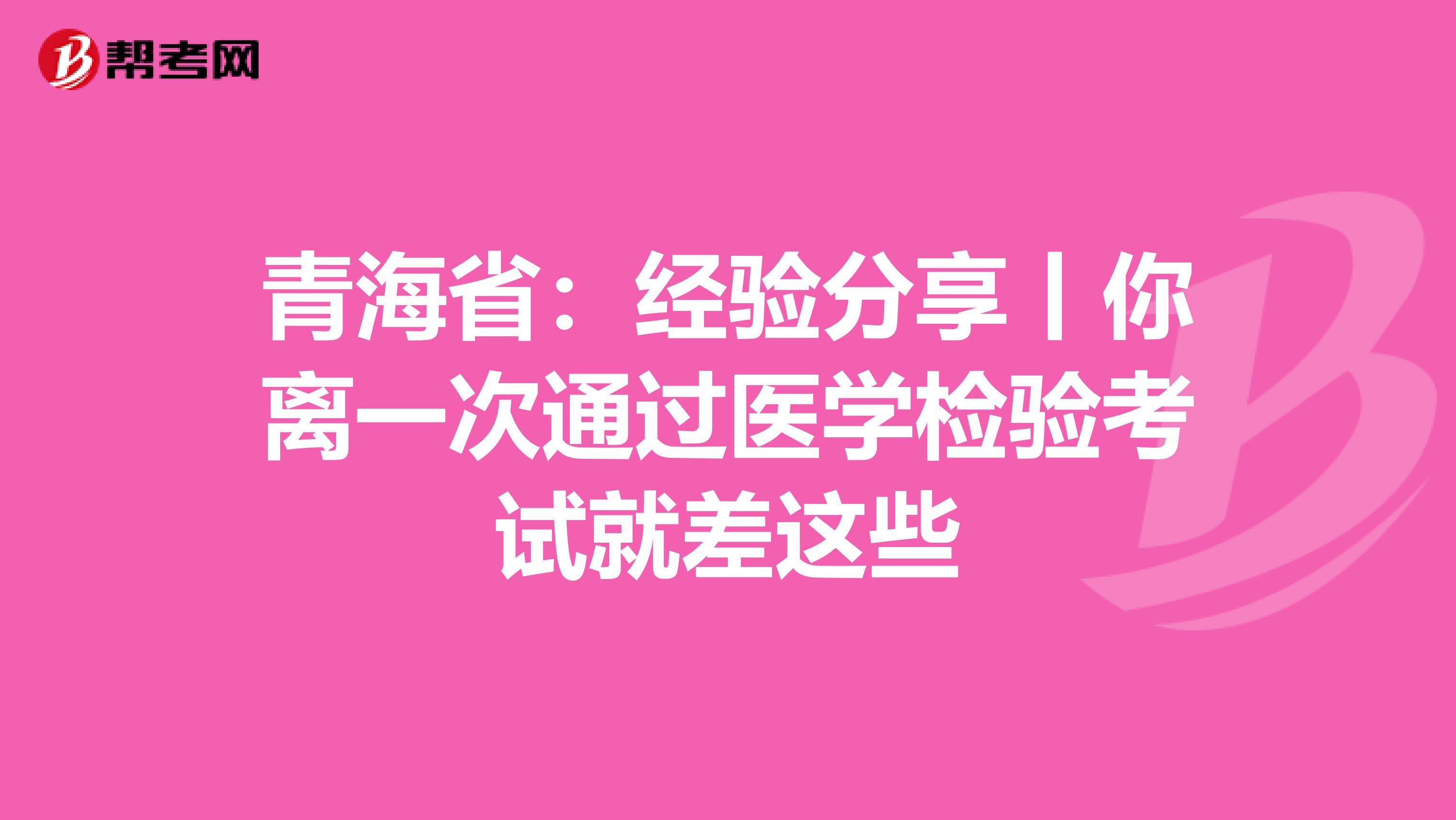 青海?。航?jīng)驗分享丨你離一次通過醫(yī)學(xué)檢驗考試就差這些