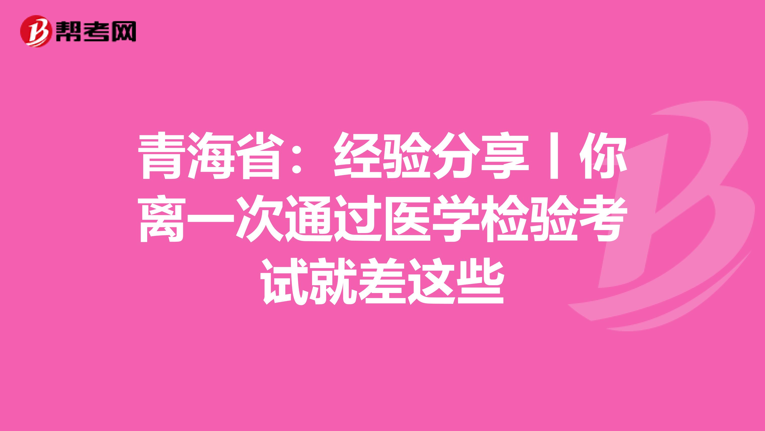 青海省：经验分享丨你离一次通过医学检验考试就差这些