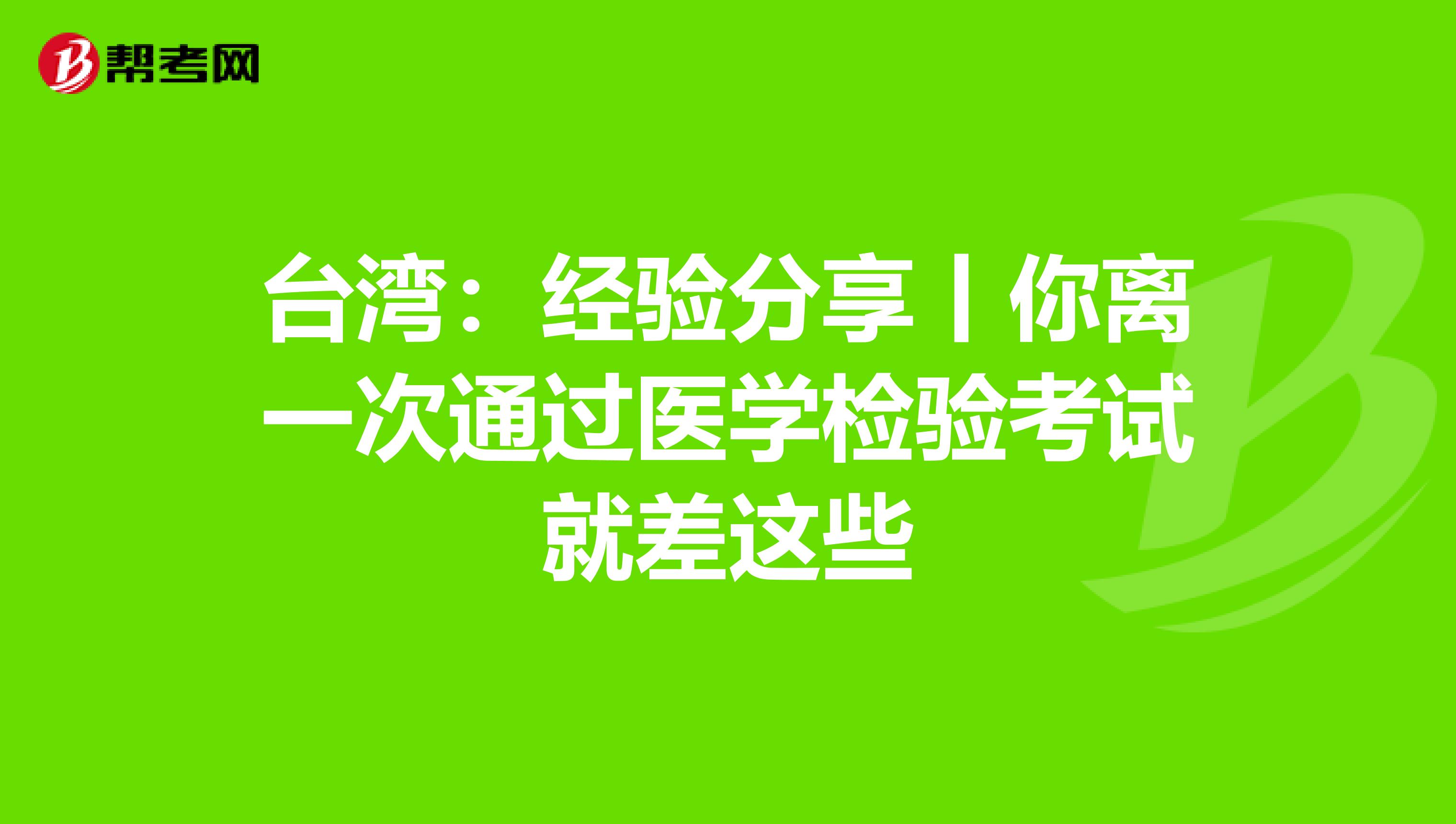 台湾：经验分享丨你离一次通过医学检验考试就差这些