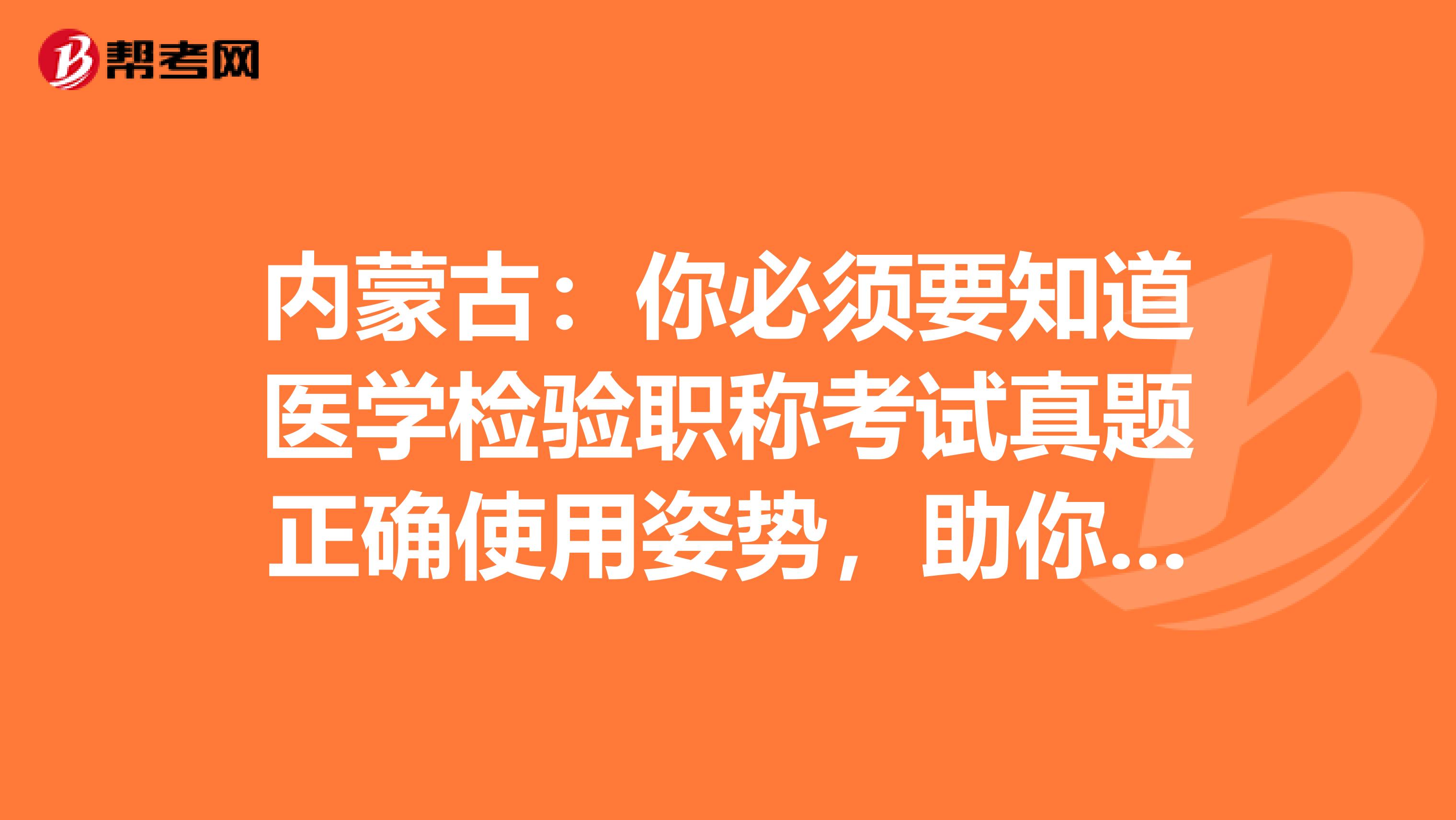 內蒙古：你必須要知道醫學檢驗職稱考試真題正確使用姿勢，助你的備考之路一帆風順！