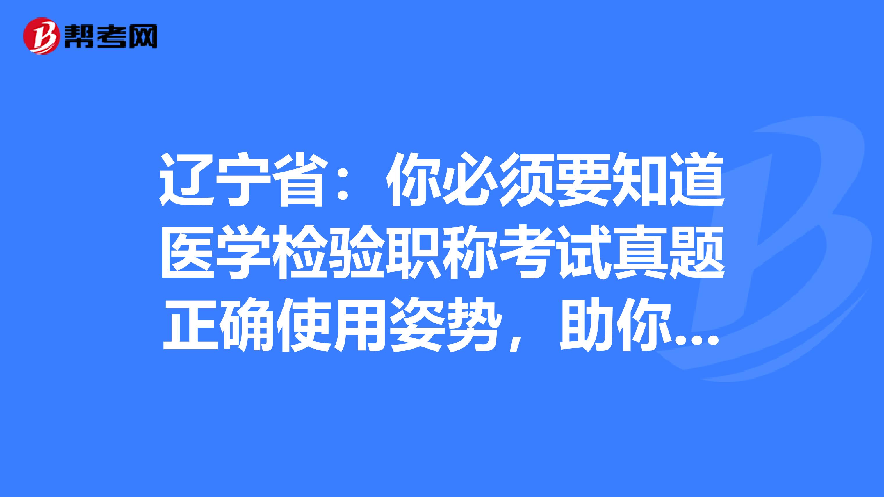 辽宁省：你必须要知道医学检验职称考试真题正确使用姿势，助你的备考之路一帆风顺！