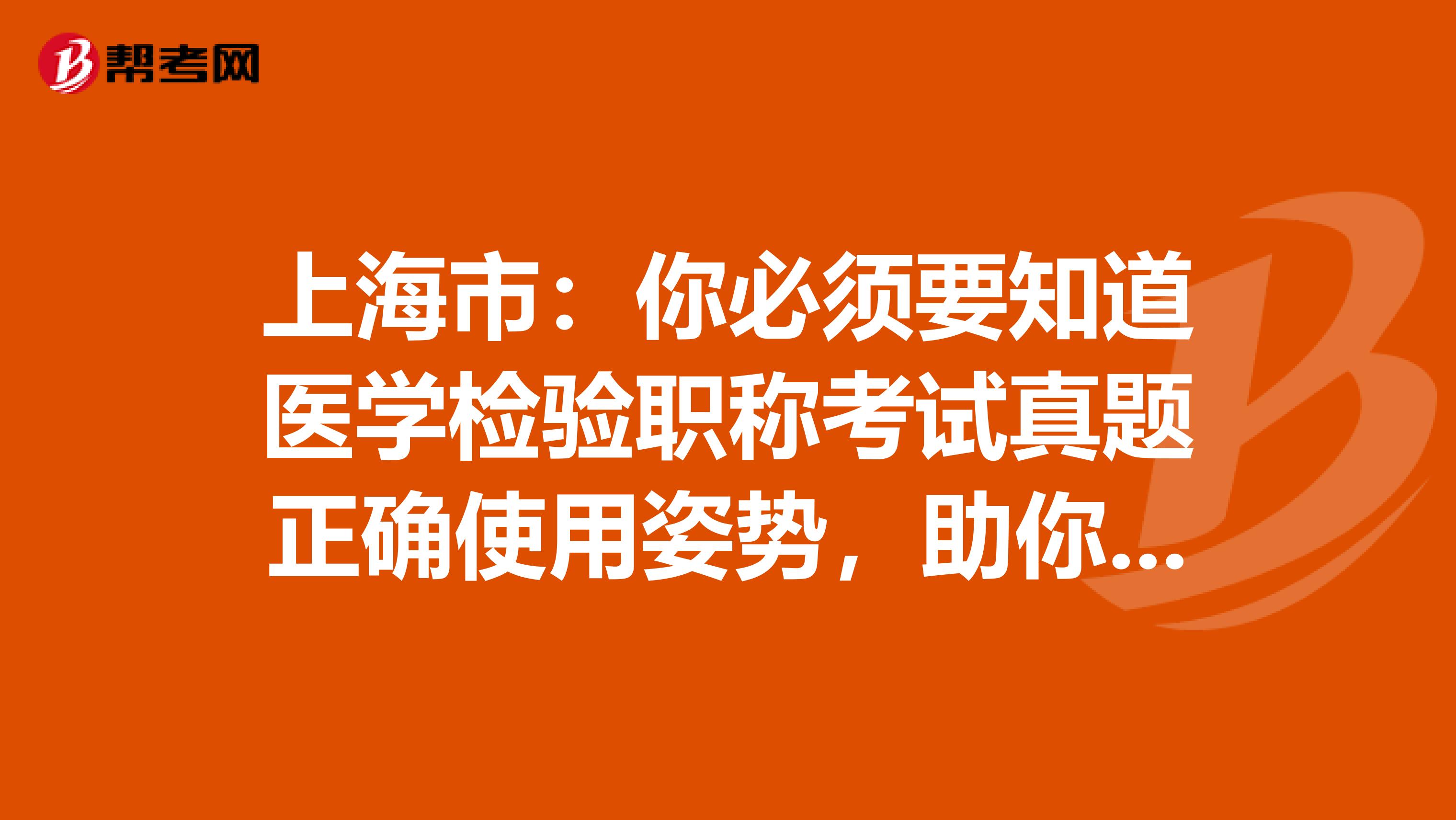 上海市：你必须要知道医学检验职称考试真题正确使用姿势，助你的备考之路一帆风顺！