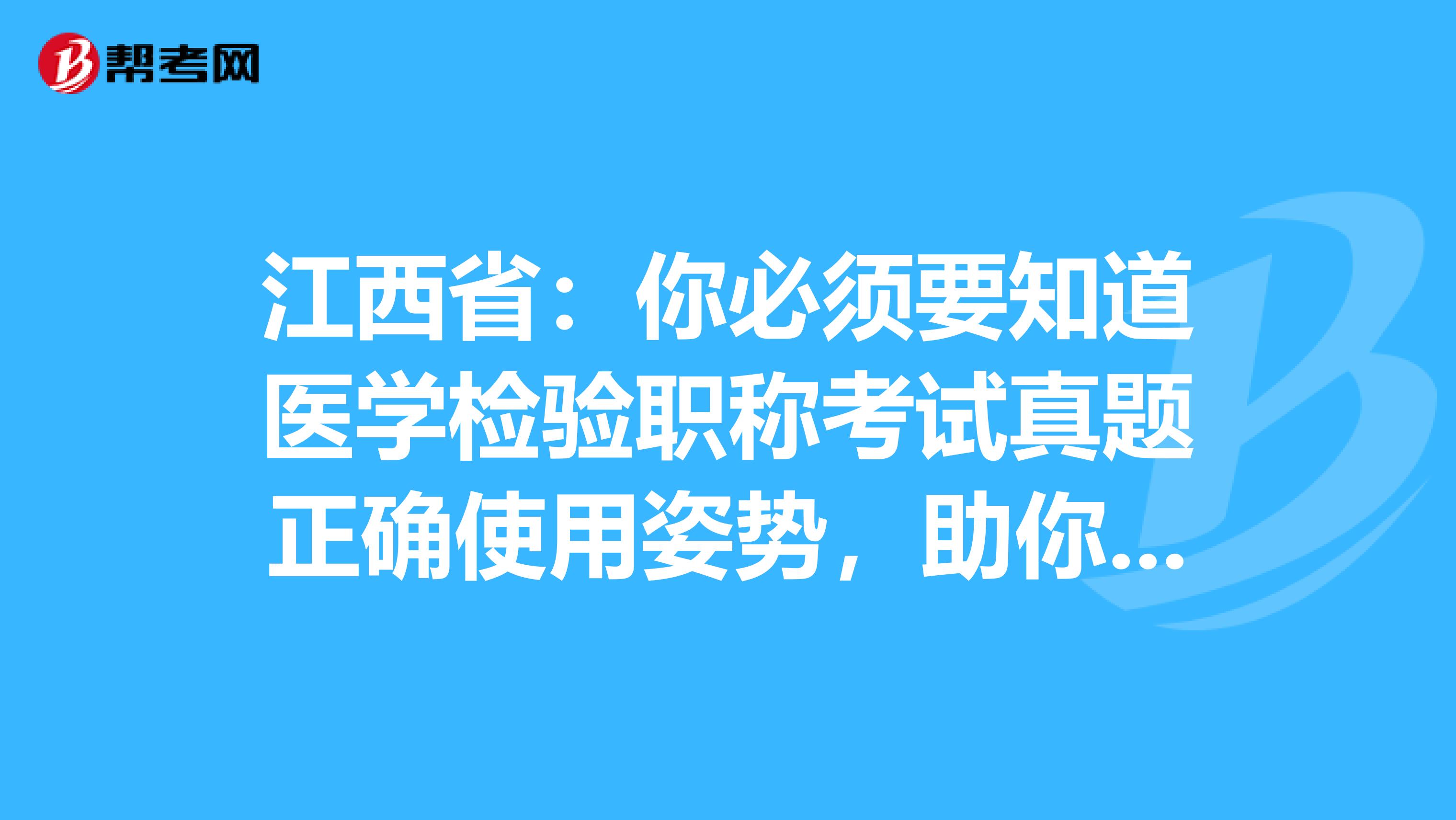 江西省：你必须要知道医学检验职称考试真题正确使用姿势，助你的备考之路一帆风顺！