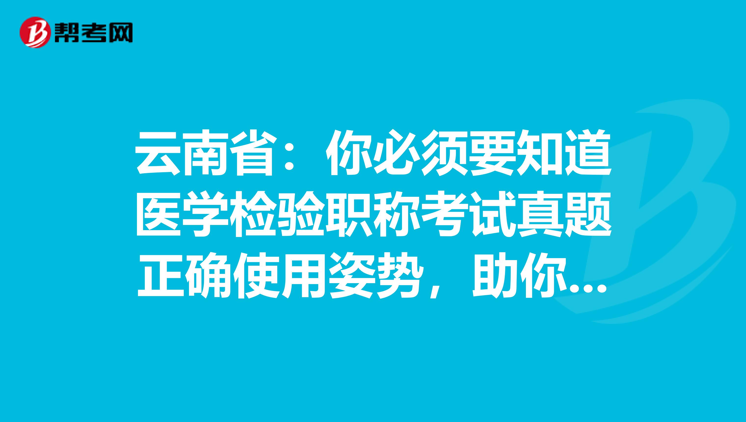 云南省：你必须要知道医学检验职称考试真题正确使用姿势，助你的备考之路一帆风顺！