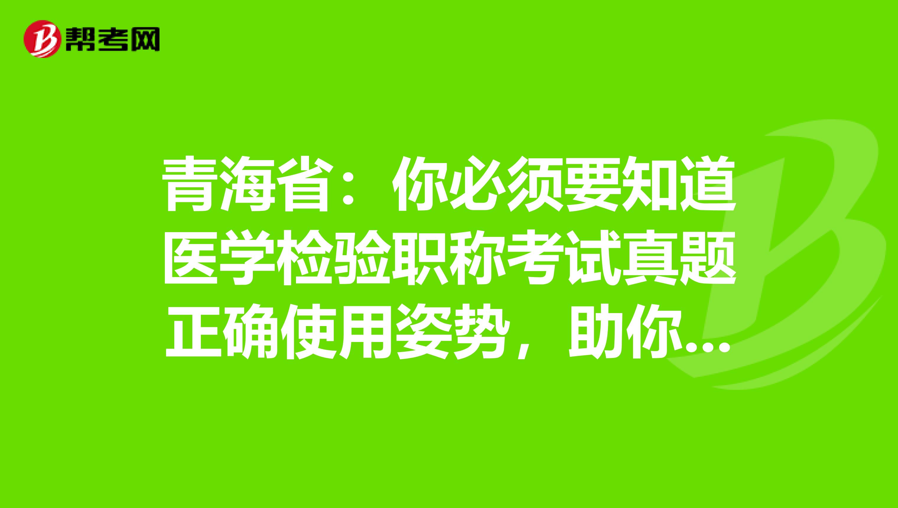 青海省：你必须要知道医学检验职称考试真题正确使用姿势，助你的备考之路一帆风顺！