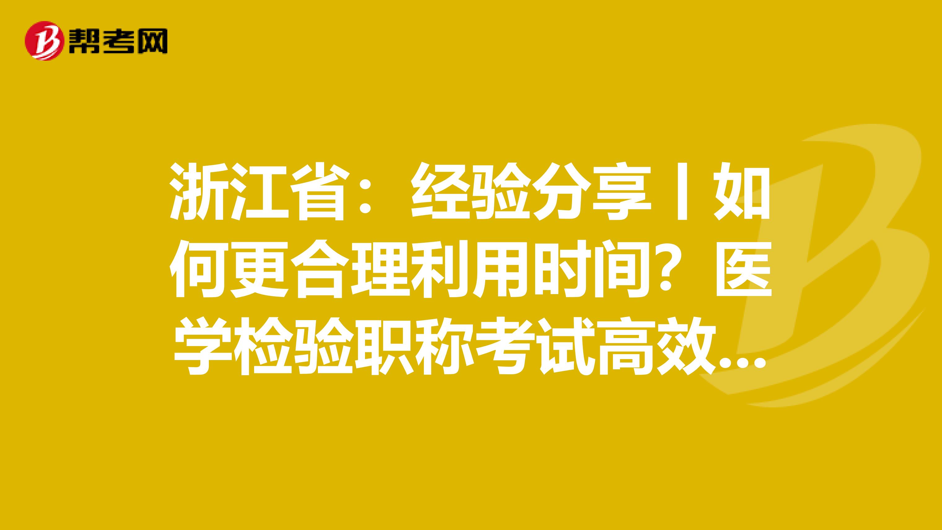 浙江省：经验分享丨如何更合理利用时间？医学检验职称考试高效备考指南