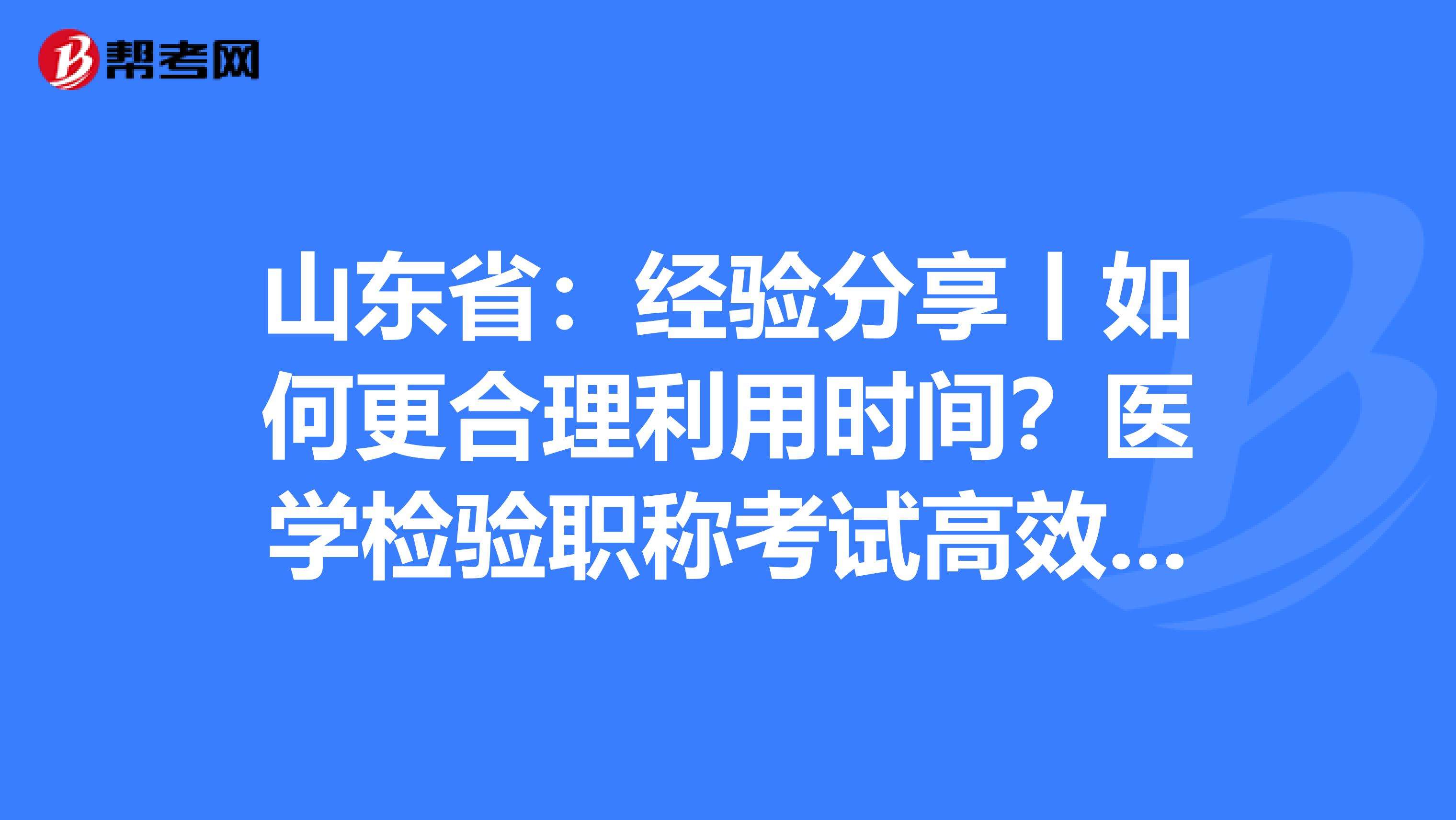 山東?。航涷灧窒碡绾胃侠砝脮r間？醫學檢驗職稱考試高效備考指南