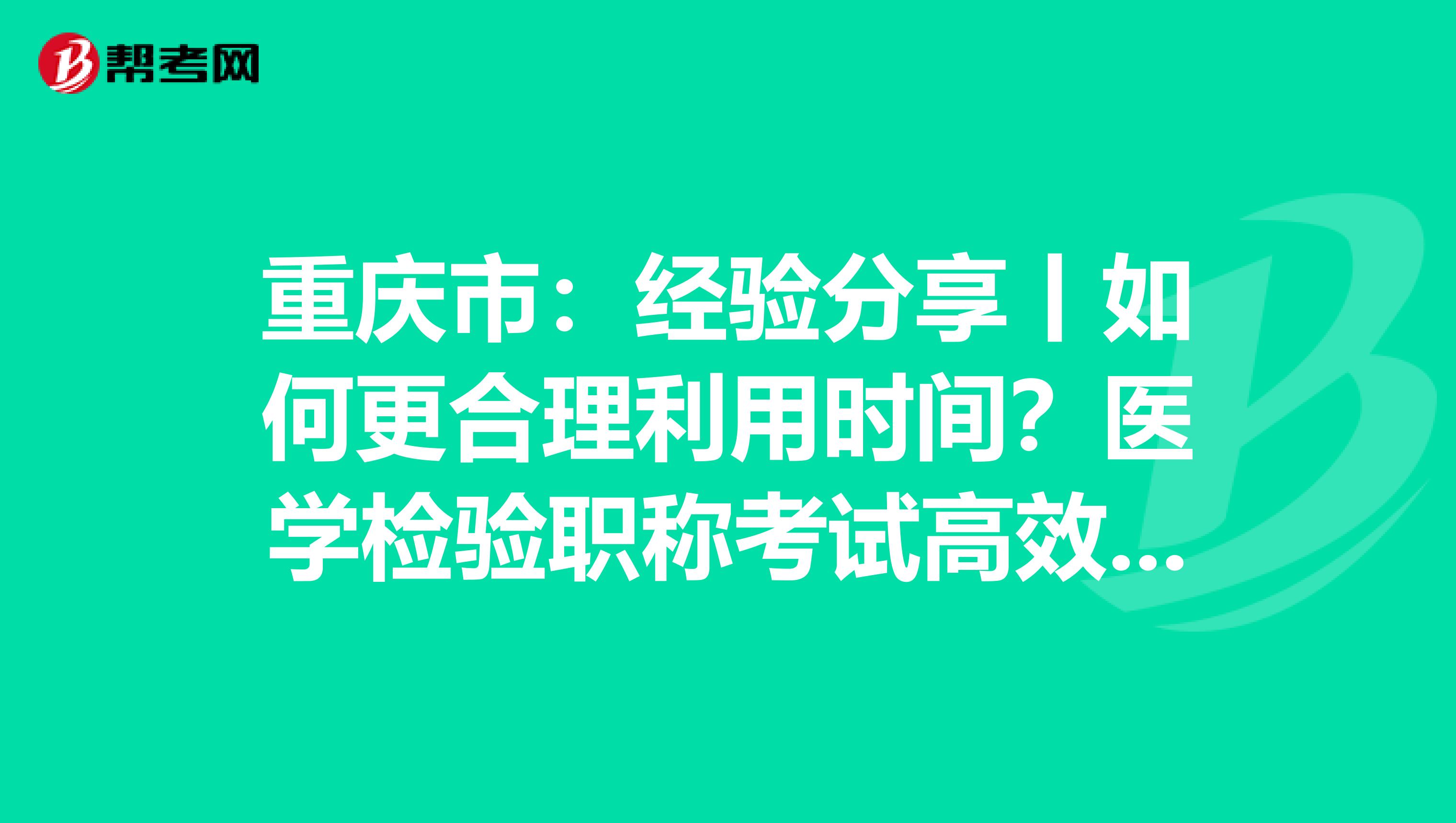 重庆市：经验分享丨如何更合理利用时间？医学检验职称考试高效备考指南