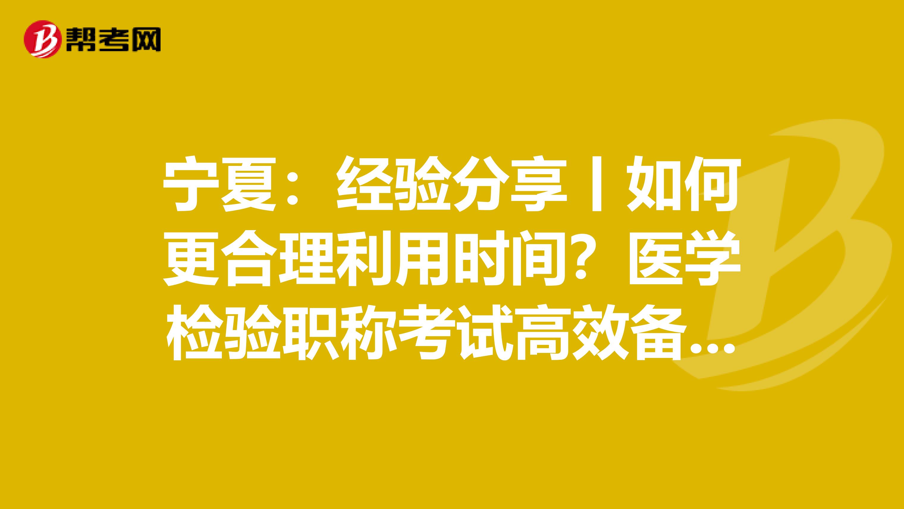 宁夏：经验分享丨如何更合理利用时间？医学检验职称考试高效备考指南