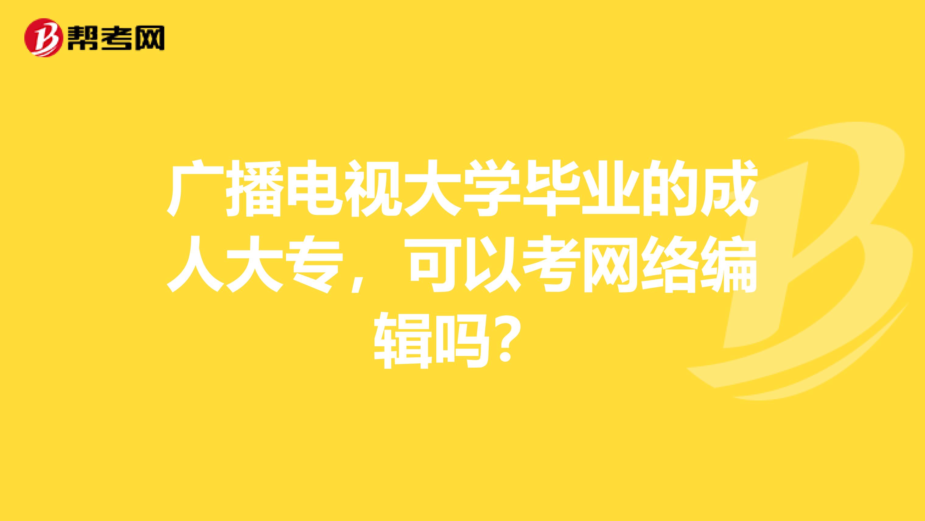 广播电视大学毕业的成人大专，可以考网络编辑吗？