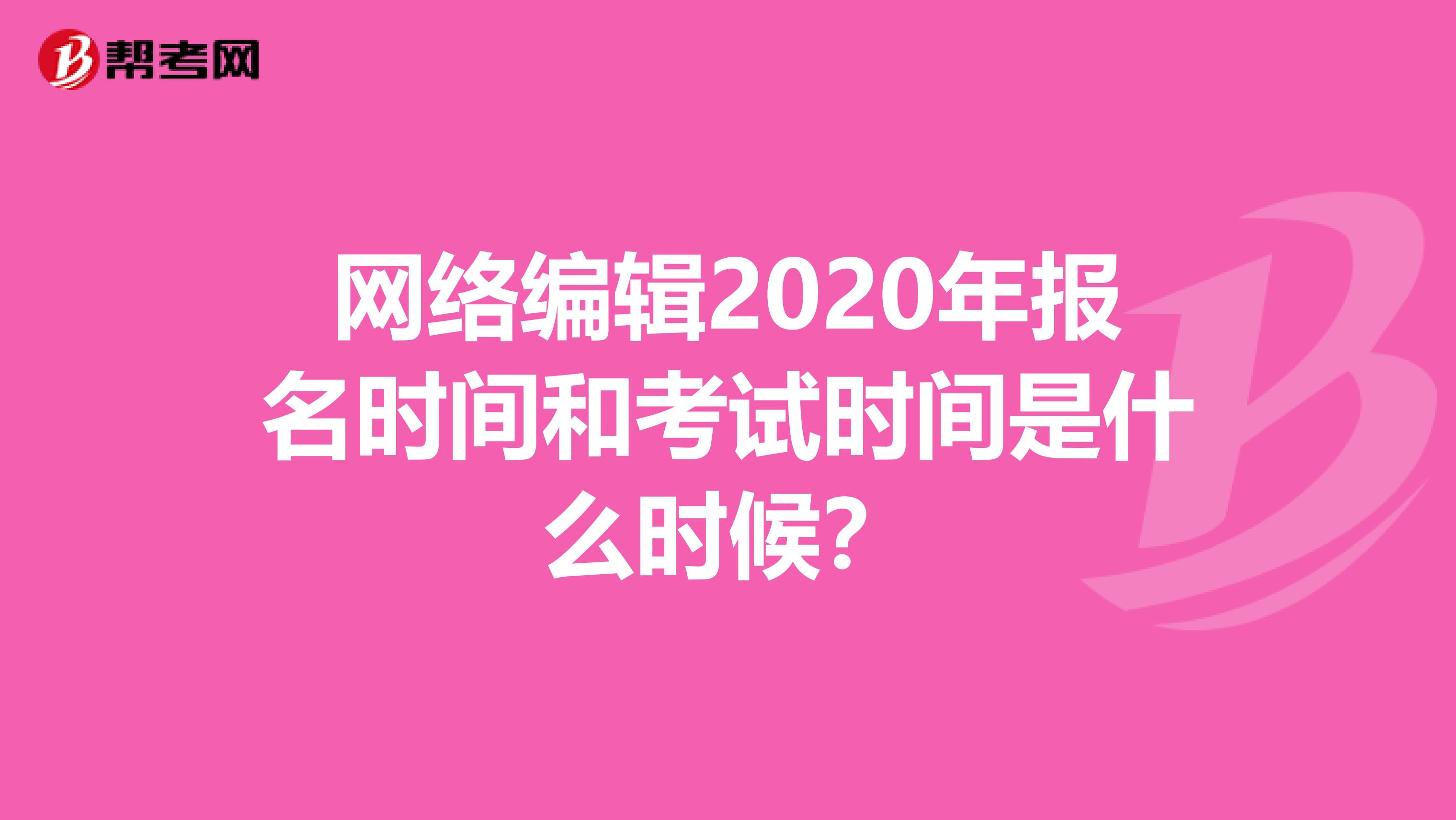 网络编辑2020年报名时间和考试时间是什么时候？