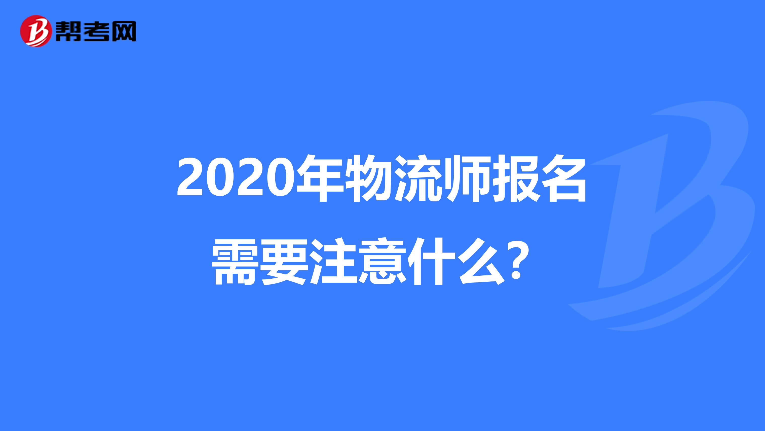 2020年物流师报名需要注意什么？