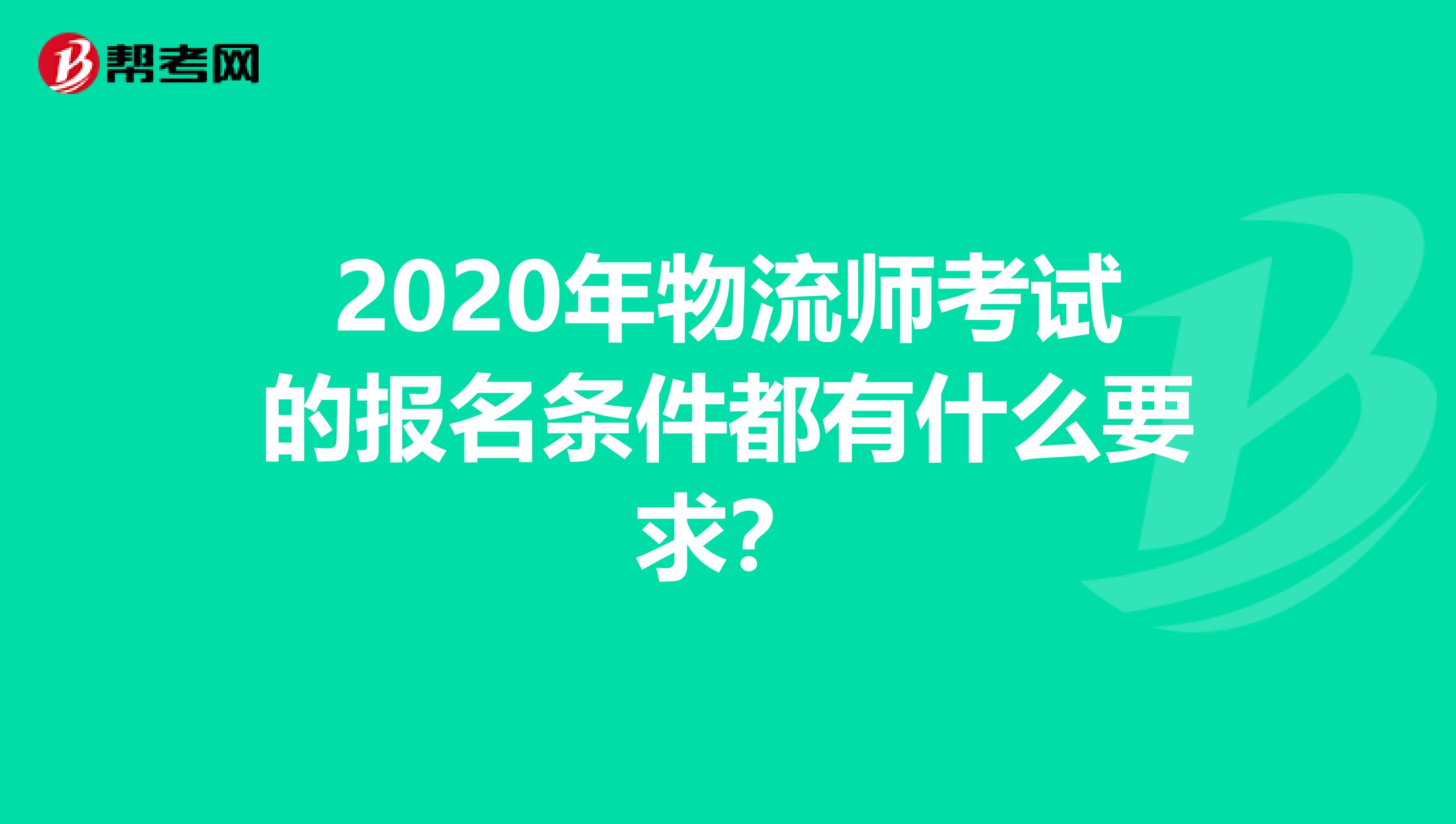 2020年物流师考试的报名条件都有什么要求？