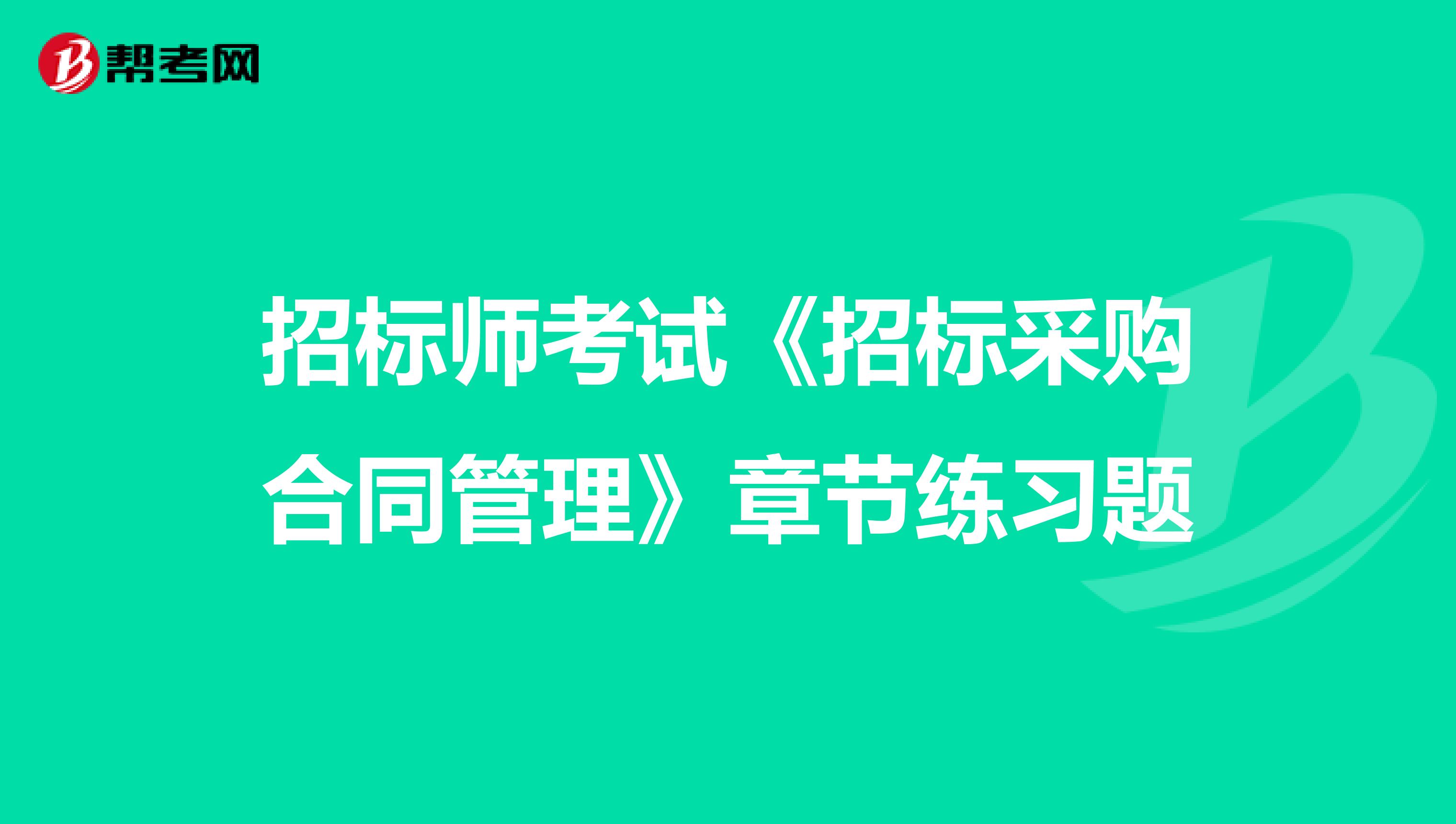 招標師考試《招標采購合同管理》章節練習題