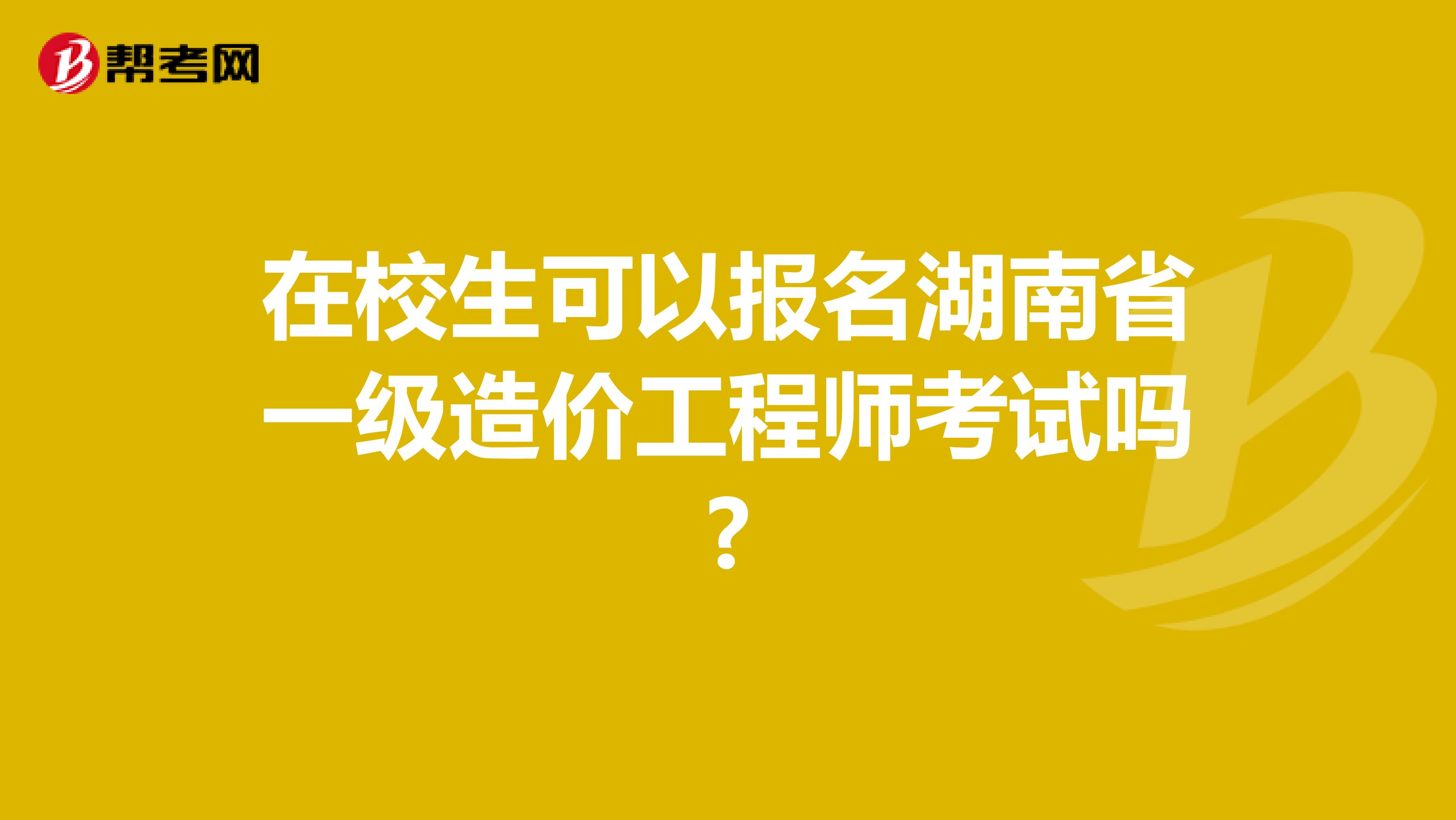 在校生可以报名湖南省一级造价工程师考试吗?