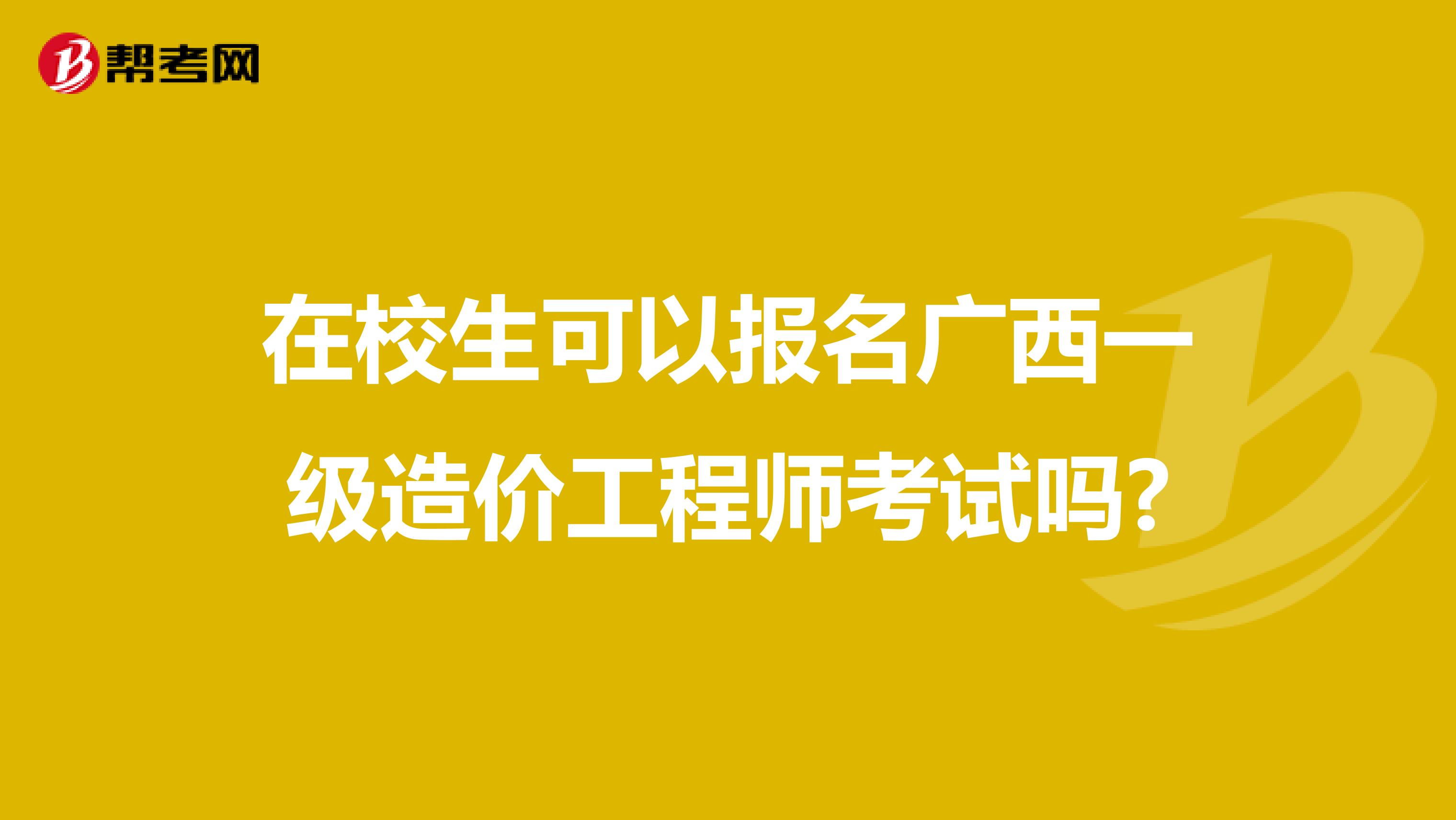 在校生可以报名广西一级造价工程师考试吗?