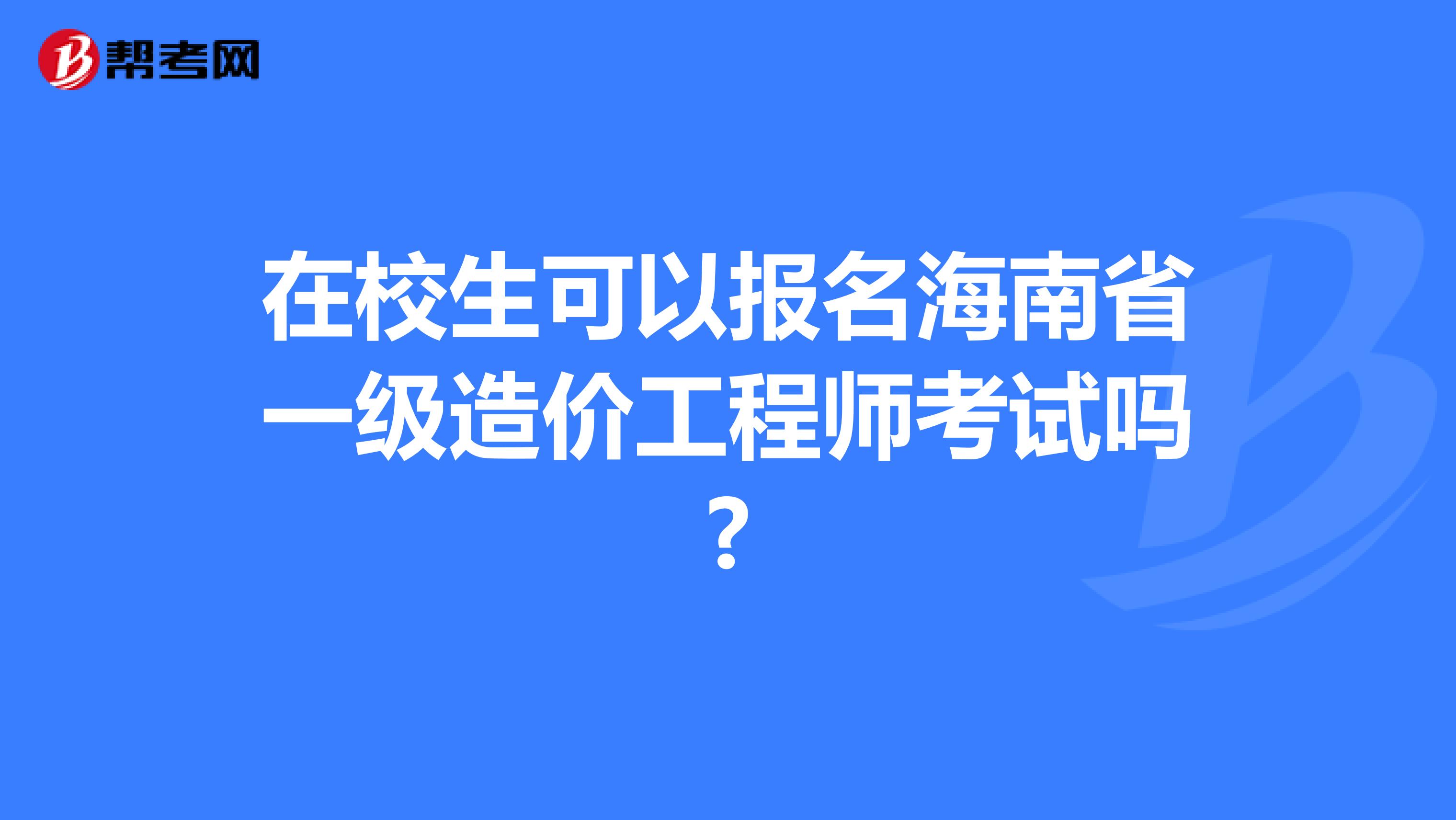 在校生可以报名海南省一级造价工程师考试吗?