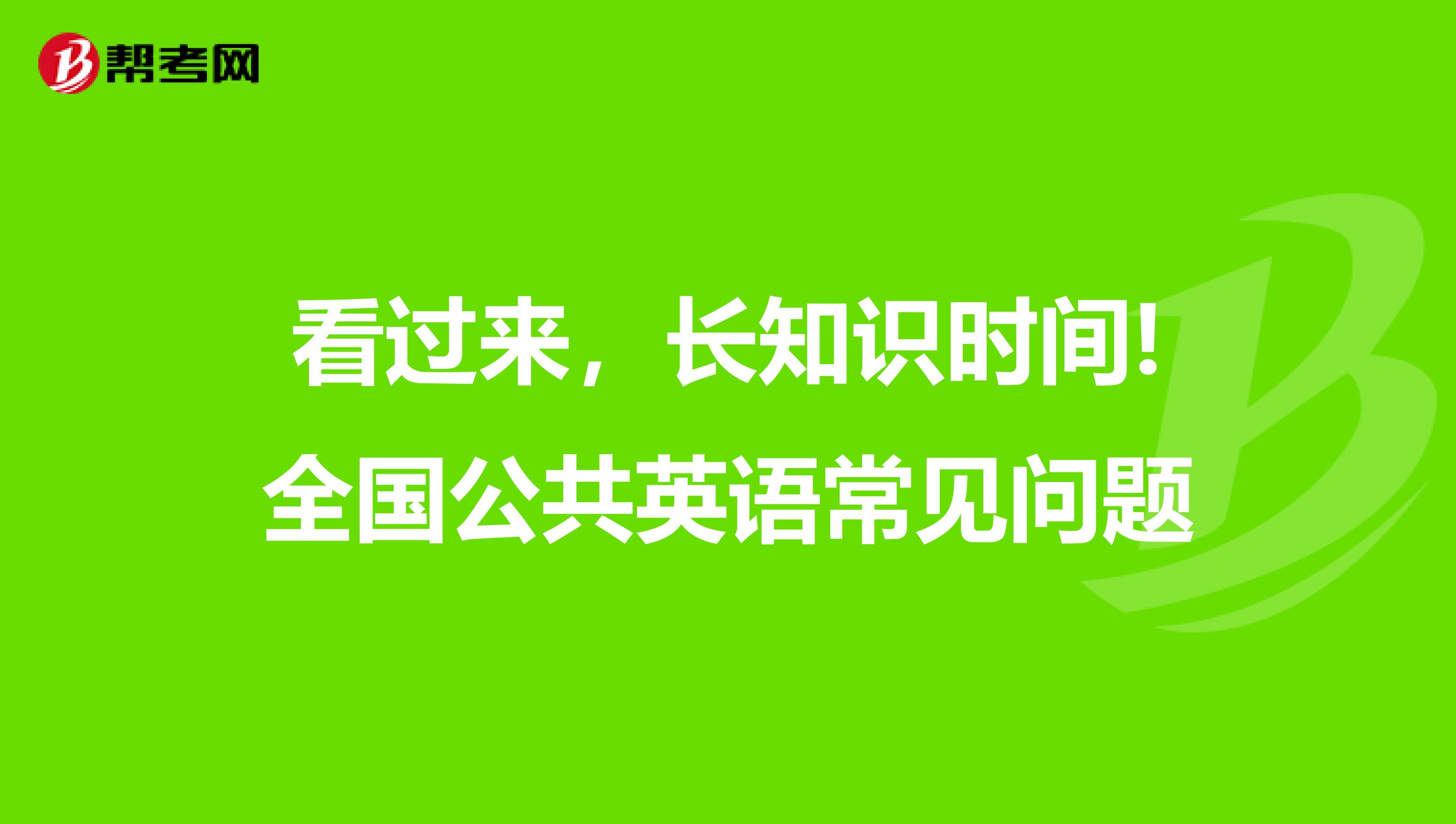看过来，长知识时间!全国公共英语常见问题