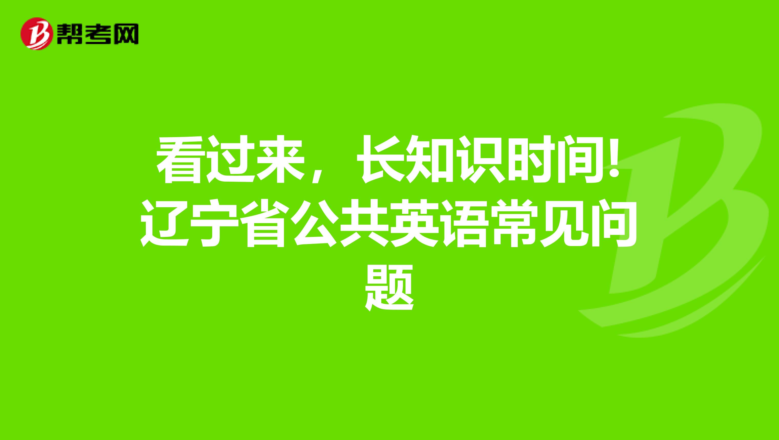看过来，长知识时间!辽宁省公共英语常见问题