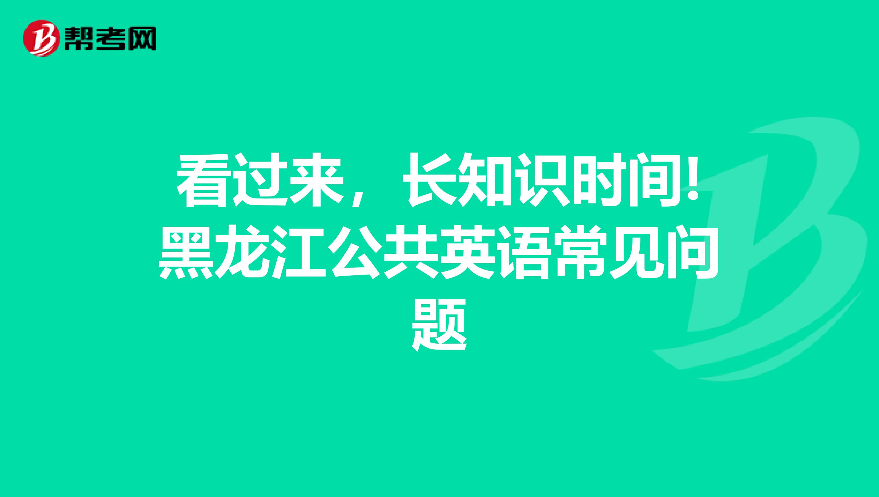 看过来，长知识时间!黑龙江公共英语常见问题