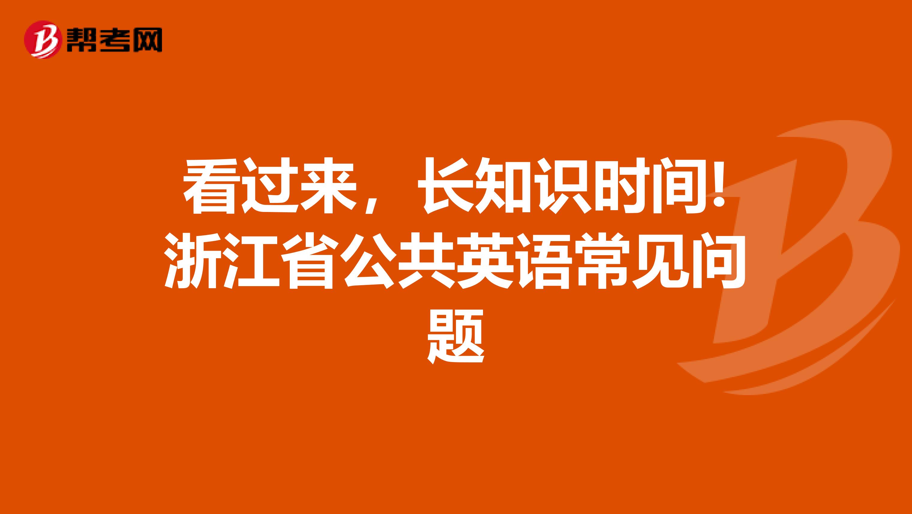 看过来，长知识时间!浙江省公共英语常见问题