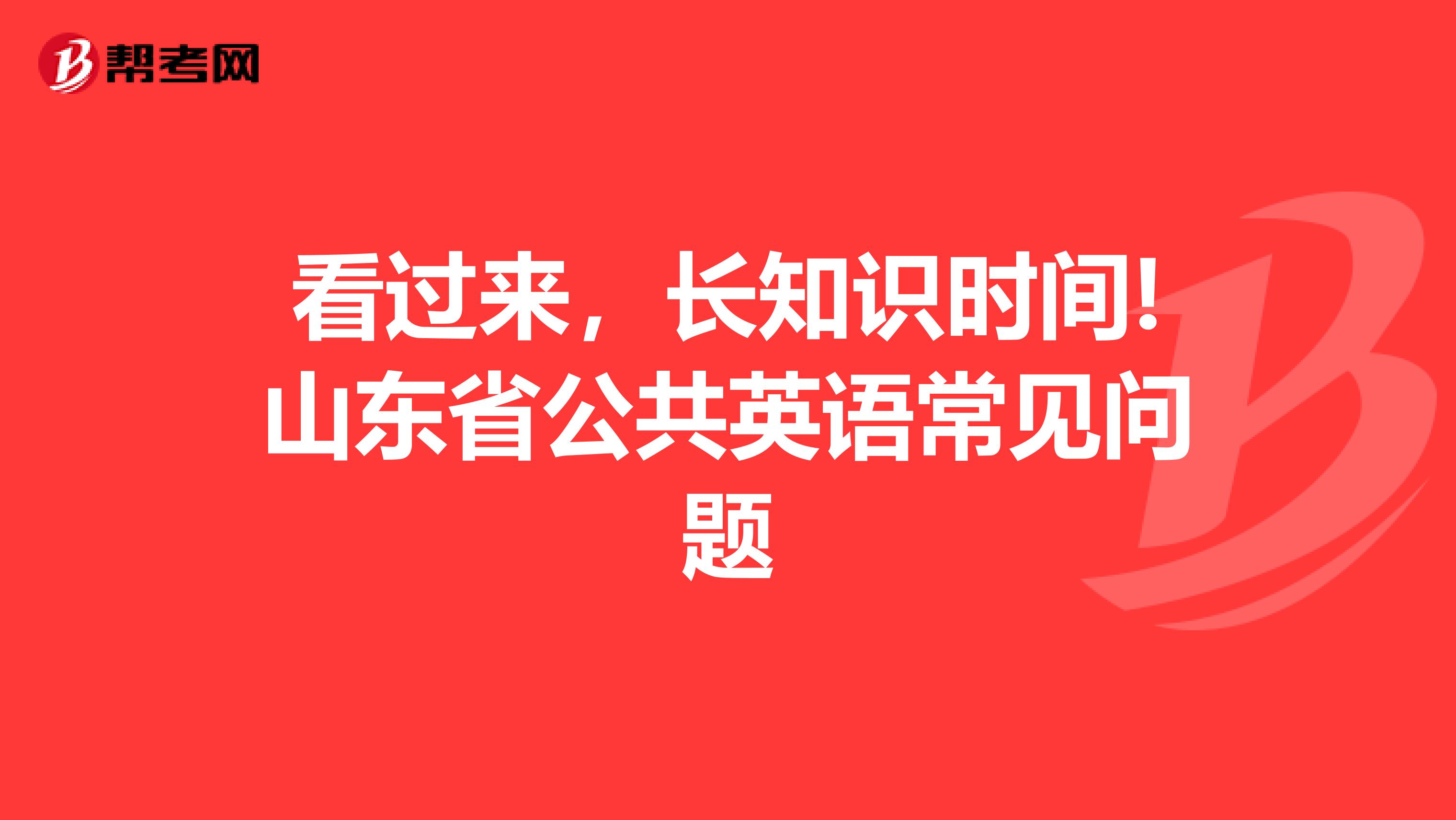 看过来，长知识时间!山东省公共英语常见问题